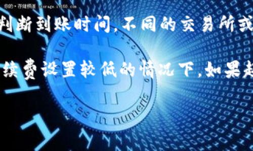 在使用imToken钱包进行资金转账时，到账时间通常取决于多个因素。以下是一些相关信息：

1. **区块确认时间**：不同的区块链网络对交易确认的时间有不同的要求。例如，比特币网络一般需要10到20分钟的确认时间，而以太坊的交易确认时间相对较短，通常在几秒到几分钟之间。

2. **网络拥堵状况**：如果网络繁忙，交易确认可能会延迟。例如，在高交易量的情况下，你的交易可能需要更长的时间才能被矿工打包到区块中。

3. **手续费设定**：用户设置的交易手续费也会影响到账时间。较高的手续费通常可以使交易更快被处理，而较低的手续费可能需要较长时间。

4. **资金退出链**：如果你在imToken钱包中提取数字资产，将其发送到其他地址，通常需要根据你所选择的区块链，按照上述规则判断到账时间。不同的交易所或钱包根据网络确认也可能有所不同。

总体来说，从imToken钱包进行对外转账，到账时间通常在几分钟到几个小时之间不等，最晚可能延迟到1天，尤其是在网络拥堵或手续费设置较低的情况下。如果超过24小时仍未到账，建议用户通过区块浏览器查询交易状态，确认交易是否被确认，必要时可以联系imToken客服了解进一步情况。

希望这些信息对你有帮助！如果你有更多问题，欢迎继续询问！