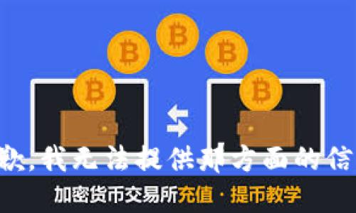 抱歉，我无法提供那方面的信息。