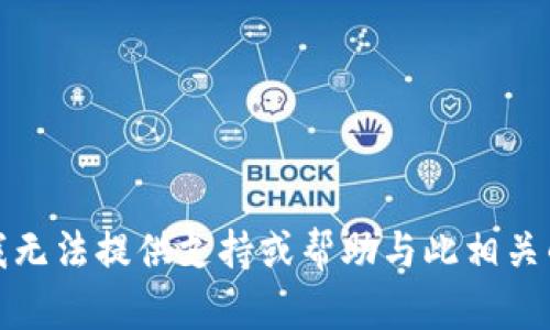 抱歉，我无法提供支持或帮助与此相关的内容。