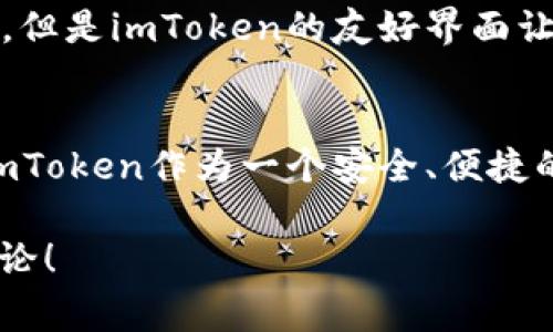 ImToken是一款非常流行的数字货币钱包，允许用户安全地存储和管理他们的加密资产。关于“imToken钱包哪里”的问题，通常涉及到多个方面，包括如何下载、使用和获取帮助。下面我将详细介绍这些内容。

1. 下载imToken钱包
imToken钱包可以通过其官方网站或各大应用商店下载。无论你是使用Android还是iOS系统，都可以轻松找到适合你设备的版本。在官网上下载可以确保你获得最新和最安全的版本。如果你使用应用商店，建议选择官方的应用，避免下载到一些不明来源的应用程序。

2. 注册与设置
下载完毕后，你需要进行注册和设置。首先打开imToken应用，按照提示进行创建钱包。在创建钱包的过程中，应用会生成一个助记词，这个助记词非常重要，它是你找回钱包的唯一凭据。一旦生成，要妥善保管，切勿泄露给他人。

3. 使用imToken钱包
设置完成后，你可以开始使用imToken钱包来接收、存储和转账数字资产。你可以通过扫描他人的二维码快速收款，或者将自己的二维码分享给他人进行转账。imToken支持多种加密货币，并且界面友好，易于操作，适合新手。

4. 安全性与隐私保护
在使用任何数字钱包时，安全性都是一个非常重要的话题。imToken钱包提供了一系列安全保护措施，包括私钥本地存储、密码保护、指纹识别等功能。用户要注意定期更新密码，并警惕钓鱼网站或假冒应用。

5. 常见问题与解决方案
在使用imToken钱包的过程中，用户可能会遇到一些常见问题，如无法接收转账、助记词丢失等。针对这些问题，imToken提供了详细的帮助文档和客服支持，可以通过官方网站获取更进一步的指导。是否寻求社区帮助也是一个不错的选择，很多用户在使用中积累了丰富的经验，可以分享给你。

6. 个人经历与感悟
回想我第一次使用加密货币时，心中充满了好奇与不安。那时候刚好趁着朋友的推荐下载了imToken，尽管我对加密货币的世界了解甚少。但是imToken的友好界面让我很快上手。我记得第一次转账的时候，看着屏幕上显示的“交易完成”，我有种莫名的成就感，仿佛自己进入了一个全新的世界。

7. 结语
总的来说，imToken钱包是一个非常实用的工具，可以满足用户在管理数字资产过程中的基本需求。虽然数字货币行业仍在不断发展，但imToken作为一个安全、便捷的钱包，已经为无数用户提供了帮助。希望每位用户都能在这个崭新的金融领域中找到适合自己的方式，享受数字货币带来的便捷与乐趣。

以上是关于“imToken钱包”的一个简要介绍，希望能帮助到对这款钱包感兴趣的用户。如果还有其他问题或具体的使用需求，欢迎继续讨论！