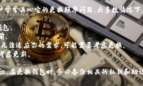 在区块链和加密货币领域，钱包的安全性至关重要。其中，Tokenim钱包作为一种热门的选择，用户常常关心它的更换频率问题。大多数情况下，钱包本身并不需要频繁更换，但为了安全起见，用户可以根据以下几种情况考虑是否更换钱包： 

1. **安全威胁**：如果你接收到关于钱包被黑客攻击或有其他安全威胁的消息，建议立即更换钱包。
2. **使用习惯**：习惯上，用户可以每隔几个月或一年更换一次钱包，尤其是在进行重要交易之前。
3. **新特性**：随着加密货币技术的进步，钱包的功能不断升级。若你当前的钱包缺乏新特性，或无法适应你的需求，可能需要考虑更换。
4. **交易费用**：有时不同钱包的交易费用差异较大，若你的当前钱包在费用上不具优势，可以考虑更新。

总的来说，Tokenim钱包的更换频率并没有固定的标准，更多地依赖于用户的个人需求与安全意识。在更换钱包时，务必备份相关的私钥和助记词，以确保资产的安全。