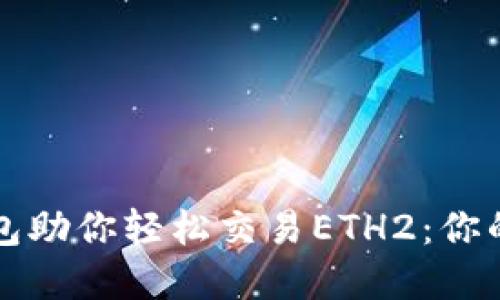 以太坊官方钱包助你轻松交易ETH2：你的数字资产之路