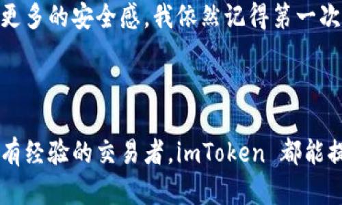 ImToken 钱包是一款广受欢迎的数字资产钱包，主要用于存储和管理各种加密货币。关于“双向”这个问题，可以从以下几个方面进行分析。

### 1. 双向的定义

在对加密钱包的讨论中，双向通常指的是一个钱包能够处理两种方向的交易：即：

- **接收付款**：用户可以将数字资产从其他钱包或交易所转入自己的钱包。
- **发送付款**：用户可以将自己钱包中的数字资产发送到其他钱包或交易所。

### 2. ImToken 钱包的功能

ImToken 钱包支持多种加密货币，包括以太坊(ETH)及其各种代币链上的资产。它的双向交易功能具体表现为：

#### 接收功能

用户可以通过生成的地址接收从他处发送的任何支持的数字资产。用户只需提供其钱包地址，便可以接收来自其他用户或交易所的币。

#### 发送功能

用户可以随时将自己钱包中的资产发送给其他钱包地址。通过简单的操作，输入接收方的地址和发送金额，就可以完成交易。

### 3. 我的个人体验

我第一次使用 imToken 钱包是在几年前，当时我对数字货币几乎一无所知。为了购买一些以太坊，我注册了这个钱包并很快学会了如何发送和接收数字资产。记得第一次成功发送以太坊时，我心中五味杂陈，既兴奋又紧张，那一刻我意识到自己进入了一个新的金融世界。

### 4. 实用价值

对于用户来说，imToken 钱包的双向交易功能极大地方便了加密资产的管理。它不仅使资金流动变得更加灵活和快速，还降低了对交易所的依赖。

#### 便捷性

由于 imToken 提供了简单直观的用户界面，即使是对于初学者，也能够快速上手。这种便捷性无疑是其广受欢迎的重要原因。

#### 安全性

在加密资产交易中，安全性至关重要。imToken 钱包采用了多重安全机制来保护用户的私钥和数字资产，让我在操作时有了更多的安全感。我依然记得第一次转账后激动的心情，那种“我的资产由我自己掌控”的感觉让我无法忘怀。

### 5. 结语

总而言之，imToken 钱包无疑是一个优秀的选择，通过其双向功能满足了多样化的用户需求。无论你是刚入门的初学者还是有经验的交易者，imToken 都能提供相应的服务，帮助你在数字资产的世界中尽情游玩。对于我来说，imToken 不仅是一个钱包，更是我探索加密世界的起点。