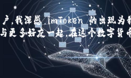imToken 钱包是一款非常流行的数字资产钱包，专注于为用户提供安全、便捷的区块链资产管理服务。以下是关于 imToken 的一些基本信息和功能概述。

什么是 imToken 钱包？
imToken 钱包成立于 2016 年，是一款由中国团队开发的以太坊钱包，致力于为用户提供更加简单、安全的数字货币管理能隋。在这个发展迅速的区块链行业中，imToken 逐渐成为了用户管理以太坊及 ERC20 代币的首选工具之一。

imToken 的主要功能
imToken 钱包不仅仅是一个存储数字资产的工具，它还带有许多实用的功能，使其在众多数字货币钱包中脱颖而出：
ul
    listrong安全性：/strongimToken 引入了多重加密技术和私钥本地存储，用户的私钥始终保留在用户的设备中，确保资产的安全。/li
    listrong多链支持：/strong除了以太坊外，imToken 还支持比特币、EOS、TRON 等多条区块链，用户可以在同一个钱包中管理多种数字资产。/li
    listrong内置 DApp 浏览器：/strong用户可以直接通过 imToken 访问各类去中心化应用（DApp），如去中心化交易所（DEX）、借贷平台等，体验丰富的 DeFi 服务。/li
    listrong易用性：/strongimToken 的界面设计简洁直观，即使是初学者也能快速上手，方便用户随时随地管理他们的数字资产。/li
/ul

如何使用 imToken 钱包？
使用 imToken 钱包其实是非常简单的，以下是具体步骤：
ol
    listrong下载并安装：/strong首先，在手机应用商店中搜索“imToken”并下载，安装完成后打开应用程序。/li
    listrong创建钱包：/strong首次使用的用户可以选择创建新钱包，按照应用的提示设置安全密码和备份助记词。务必妥善保存助记词，因为它是找回钱包的唯一方式。/li
    listrong添加资产：/strong创建钱包成功后，可以选择添加数字资产。用户可以通过扫描二维码或输入地址来转入资产。/li
    listrong使用 DApp：/strong在 imToken 中，用户可以直接访问 DApp，进行交易、借贷等一系列操作。/li
/ol

我的个人经历
说到我自己的经历，我第一次接触 imToken 钱包是因为朋友在推荐它。那时我对数字货币并不太了解，感到有些畏惧。但是朋友向我展示了如何使用钱包后，我逐渐意识到这是一个多么方便的工具。记得那时候我还有些犹豫，但看到他在钱包里轻松管理各种数字资产时，我心里充满了好奇。
我在 imToken 中创建了我的第一个钱包，并且在朋友的帮助下成功做了第一次交易。那次交易虽然小，但给了我莫大的信心。此后，我开始尝试与其他朋友一起探讨数字货币投资，参与一些初创项目。在这个过程中，我收获了不仅是技术上的提升，还有在这一新兴领域对自己的理解和对未来的憧憬。

imToken 的未来发展
随着区块链技术的不断发展，imToken 也在不断更新和进步。未来，imToken 计划进一步拓展其功能，增加更多支持的区块链，并更新用户界面以提升用户体验。同时，团队也在不断推动 imToken 生态的建设，包括与更多 DApp 的合作，提高用户在钱包内的参与度。
此外，imToken 还致力于通过社区活动和教育，提升用户对区块链技术和数字资产的理解，帮助更多的人安全、方便地进入这个充满机遇的领域。

总结
总的来说，imToken 钱包是一款极具实用性的数字资产管理工具。它的安全性和多功能性为用户提供了良好的体验。作为一名普通用户，我深感 imToken 的出现为我们这群数字货币爱好者打开了一扇新窗，让我们能够更轻松地参与到全球数字经济中去。
无论你是刚刚踏入区块链世界的新手，还是有一定经验的投资者，imToken 都能够满足你的需求，提供安全、便捷的服务。希望未来能与更多好友一起，在这个数字货币时代中，携手共进。

imToken, 数字资产, 区块链钱包/guanjianci