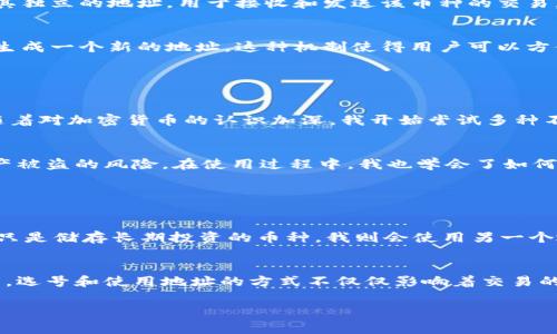在 imToken 钱包中，用户通常可以拥有多个地址。这是因为 imToken 是一个多币种钱包，支持以太坊（Ethereum）及其代币（如 ERC20 代币）、比特币（Bitcoin）等多种加密货币。每种支持的加密币种可以生成一个不同的钱包地址。

### 地址的管理

如何查看和管理地址
在 imToken 钱包中，用户可以方便地查看和管理自己的钱包地址。在主界面中，您可以选择不同的币种，从而切换到相应的地址。每种币种都有其独立的地址，用于接收和发送该币种的交易。

创建新地址
如果您希望为某个特定的币种创建新地址，imToken 也提供了这个功能。您可以在设置中找到“钱包管理”选项，选择添加新的钱包，系统会自动生成一个新的地址。这种机制使得用户可以方便地管理多个币种和地址，帮助确保资产的安全和隐私。

### 个人体验

我的使用经历
我第一次接触 imToken 钱包是在几年前，那时我对加密货币的了解还比较有限。我记得当时我有一个以太坊的地址，方便进行一些小额交易。随着对加密货币的认识加深，我开始尝试多种不同的代币，这时我发现 imToken 的多地址功能真的很实用。每当我收到或发送不同币种的资产时，我都能轻松管理这些地址，而不必担心搞混。

安全问题
另一个让我觉得 imToken 钱包出色的地方在于安全性。每个钱包地址的生成和管理是相互独立的，这降低了因一个地址被攻击而导致所有资产被盗的风险。在使用过程中，我也学会了如何做好安全防护，比如定期备份我的助记词和私钥。这些安全措施让我使用 imToken 的时候更有保障。

### 选择合适的地址

何时应该使用不同的地址
在管理不同的地址时，我发现针对不同的场景选择合适的地址是很重要的。例如，如果我要进行高频交易，我可能会选择用一个地址进行，而如果只是储存长期投资的币种，我则会使用另一个地址。这种管理方式让我在交易时更有条理，也能更好地跟踪我的资产变化。

总结
总的来说，imToken 提供了灵活多样的地址管理功能，使得用户能够更加方便地进行资产管理。无论是新手还是资深用户，都能从中受益。我认为，选号和使用地址的方式不仅仅影响着交易的便利性，也在一定程度上体现了用户的投资策略与风险管理能力。

希望这个解答能够帮到你，若还有其他关于 imToken 钱包的问题，欢迎随时询问！
