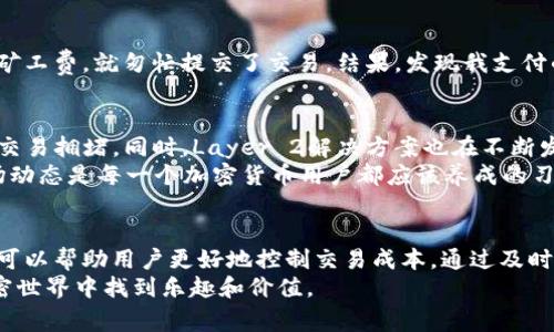 要了解IMToken钱包何时矿工费便宜，我们需要先明白影响矿工费的几个因素。矿工费是用户在进行区块链交易时必须支付的费用，这些费用用于激励矿工优先处理交易。

哪些因素影响矿工费？
传统上，矿工费的变化与网络的拥挤程度、交易的优先级、以及交易的复杂性密切相关。当网络拥堵时，矿工会优先处理那些支付更高费用的交易，这就导致了矿工费的上涨。
例如，在以太坊网络中，当有大量用户同时进行交易（如在某些DeFi项目或NFT发布时），矿工费往往会飙升。在这种情况下，如果你希望交易更快被确认，就需要支付更高的矿工费。
相反，当网络相对空闲时，矿工费通常会下降。比如，每个区块的交易量都不饱和，矿工能够轻松处理所有交易，这时用户所需支付的矿工费就会降低。

IMToken钱包的矿工费策略
IMToken钱包作为一个流行的数字货币钱包，提供了便捷的交易服务。不过，与任何钱包服务一样，矿工费的变化也受到市场动态的影响。在使用IMToken进行交易时，可以在确认交易前检查推荐的矿工费，并选择合适的费用。
如果你是一个经验丰富的用户，可能会选择在网络低峰时进行交易，这样可以节省不少矿工费。例如，在周末的某些时段，网络交易相对较少，这时候矿工费往往比较便宜。

如何判断矿工费的波动？
用户可以通过一些实时监控区块链网络状态的网站与工具，来了解当前的矿工费情况。例如，网站如Etherscan和Gas Now等，会提供实时的矿工费用信息。在这些平台上，可以看到当前的平均矿工费、低优先级和高优先级交易推荐费用。
此外，一些加密货币交易所也会提供矿工费的参考信息。在选择交易时，加以参考可以帮助用户更好地控制交易成本。

个人经验分享
我在初次使用IMToken钱包时，曾经历过一次矿工费极高的情况。当时我急于进行一笔交易，没仔细查看矿工费，就匆忙提交了交易。结果，发现我支付的矿工费是原本预期的几倍！这次经历让我意识到，要随时关注矿工费的情况，并在合适的时机进行交易。

未来的矿工费下降趋势
有一些迹象表明，未来矿工费用可能会下降。随着以太坊2.0的推进，网络的可扩展性有望提升，从而减少交易拥堵。同时，Layer 2解决方案也在不断发展，利用二层链来承载部分交易负担，进一步降低了主链的拥堵程度。
此外，市场对交易的需求和供给也会随着时间不断变化，这可能会影响矿工费的长期趋势。因此，关注市场动态是每一个加密货币用户都应该养成的习惯。

总结
虽然不能准确预测IMToken钱包的矿工费何时便宜，但了解影响矿工费的因素，以及灵活运用可用工具，可以帮助用户更好地控制交易成本。通过及时监控网络状态，选择合适的时机进行交易，用户能够在日常交易中实现省钱的目标。
作为一个热爱加密货币的人，我也希望能在未来的交易中分享更多个人经验与技巧。希望大家都能在加密世界中找到乐趣和价值。