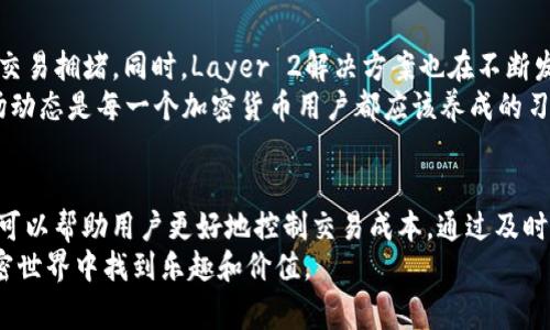 要了解IMToken钱包何时矿工费便宜，我们需要先明白影响矿工费的几个因素。矿工费是用户在进行区块链交易时必须支付的费用，这些费用用于激励矿工优先处理交易。

哪些因素影响矿工费？
传统上，矿工费的变化与网络的拥挤程度、交易的优先级、以及交易的复杂性密切相关。当网络拥堵时，矿工会优先处理那些支付更高费用的交易，这就导致了矿工费的上涨。
例如，在以太坊网络中，当有大量用户同时进行交易（如在某些DeFi项目或NFT发布时），矿工费往往会飙升。在这种情况下，如果你希望交易更快被确认，就需要支付更高的矿工费。
相反，当网络相对空闲时，矿工费通常会下降。比如，每个区块的交易量都不饱和，矿工能够轻松处理所有交易，这时用户所需支付的矿工费就会降低。

IMToken钱包的矿工费策略
IMToken钱包作为一个流行的数字货币钱包，提供了便捷的交易服务。不过，与任何钱包服务一样，矿工费的变化也受到市场动态的影响。在使用IMToken进行交易时，可以在确认交易前检查推荐的矿工费，并选择合适的费用。
如果你是一个经验丰富的用户，可能会选择在网络低峰时进行交易，这样可以节省不少矿工费。例如，在周末的某些时段，网络交易相对较少，这时候矿工费往往比较便宜。

如何判断矿工费的波动？
用户可以通过一些实时监控区块链网络状态的网站与工具，来了解当前的矿工费情况。例如，网站如Etherscan和Gas Now等，会提供实时的矿工费用信息。在这些平台上，可以看到当前的平均矿工费、低优先级和高优先级交易推荐费用。
此外，一些加密货币交易所也会提供矿工费的参考信息。在选择交易时，加以参考可以帮助用户更好地控制交易成本。

个人经验分享
我在初次使用IMToken钱包时，曾经历过一次矿工费极高的情况。当时我急于进行一笔交易，没仔细查看矿工费，就匆忙提交了交易。结果，发现我支付的矿工费是原本预期的几倍！这次经历让我意识到，要随时关注矿工费的情况，并在合适的时机进行交易。

未来的矿工费下降趋势
有一些迹象表明，未来矿工费用可能会下降。随着以太坊2.0的推进，网络的可扩展性有望提升，从而减少交易拥堵。同时，Layer 2解决方案也在不断发展，利用二层链来承载部分交易负担，进一步降低了主链的拥堵程度。
此外，市场对交易的需求和供给也会随着时间不断变化，这可能会影响矿工费的长期趋势。因此，关注市场动态是每一个加密货币用户都应该养成的习惯。

总结
虽然不能准确预测IMToken钱包的矿工费何时便宜，但了解影响矿工费的因素，以及灵活运用可用工具，可以帮助用户更好地控制交易成本。通过及时监控网络状态，选择合适的时机进行交易，用户能够在日常交易中实现省钱的目标。
作为一个热爱加密货币的人，我也希望能在未来的交易中分享更多个人经验与技巧。希望大家都能在加密世界中找到乐趣和价值。