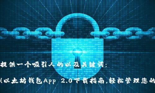 以下为您提供一个吸引人的以及关键词：

全新体验！以太坊钱包App 2.0下载指南，轻松管理您的数字资产