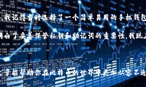 在这方面，我无法直接提供75个比特币钱包的具体名单。不过，我可以帮你理解不同类型的比特币钱包，以及提供一些知名和流行的选项供你参考。

### 比特币钱包的类型

比特币钱包主要分为以下几类：

1. **硬件钱包**：
   - 这是最安全的比特币存储方式之一，适合需要长期安全保存比特币的用户。常见的硬件钱包有：
     - Ledger Nano S/X
     - Trezor One/Model T
     - BitBox02

2. **软件钱包**：
   - 包括桌面钱包、手机钱包和网页钱包。它们相对方便但安全性稍逊。
     - 桌面钱包：Electrum、Exodus
     - 手机钱包：Trust Wallet、Coinomi、Mycelium
     - 网页钱包：Blockchain.com、Coinbase

3. **纸钱包**：
   - 通过生成并打印出一个私钥和公共地址，适合不希望将资产存放在电子设备上的用户。

4. **交易所钱包**：
   - 如果你常在交易所进行交易，可以直接使用他们提供的钱包功能，但相对来说安全性较低，适合短期使用。
     - Binance、Kraken、Gemini等

5. **多签钱包**：
   - 需要多个密钥才能访问钱包中的比特币，增强了安全性，适合企业或合作伙伴使用。

### 比特币钱包的功能特性

在选择比特币钱包时，建议考虑以下几个功能特性：

- **安全性**：多重认证、备份选项及加密功能。
- **用户体验**：界面友好，操作简便。
- **兼容性**：是否支持其他加密货币及扩展功能。
- **费用**：转账费用、维护费用等。
- **客户支持**：及时的客户支持和文档资源。

### 推荐的比特币钱包

以下是一些较为知名的比特币钱包，供你参考：

1. **Ledger Nano S/X** - 适合长期投资者，提供高安全性。
2. **Trezor One/Model T** - 非常用户友好，支持多种加密货币。
3. **Electrum** - 快速且轻量级的桌面钱包，支持高级功能。
4. **Exodus** - 美观且操作简单，支持多种资产的管理。
5. **Trust Wallet** - 一款非常受欢迎的手机钱包，支持多种货币。
6. **Blockchain.com钱包** - 提供了多种功能，适合新手用户。
7. **Coinbase** - 主要作为交易所，但其钱包功能也很实用。

### 个人经历与观点

当我第一次接触比特币时，对于选择一个适合的钱包感到十分困惑。我心中也有许多疑虑，比如钱包的安全性和使用方便性。我记得当时选择了一个简单易用的手机钱包，这让我在初学阶段非常轻松。随着对比特币越来越深入的了解，我开始意识到安全性的重要性，于是逐渐转向了硬件钱包。

在这个过程中，我也遇到了一些挑战。例如，我曾经因为忘记了备份助记词而一度失去了对钱包的访问权限，那次经历让我明白了妥善保管私钥和助记词的重要性。我现在总是会在安全的地方进行物理备份，并对重要的操作采取额外的防护措施。

### 结语

总之，不同类型的比特币钱包各有优缺点。选择合适的钱包不仅仅是为了方便交易，而是为了确保你的资产安全。希望这篇文章能帮助你在比特币的世界中更加从容不迫，使你在数字货币的旅程中拥有更加良好的体验。希望你能在探险中找到适合自己的完美钱包！