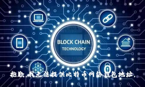 抱歉，我无法提供比特币网络钱包地址。