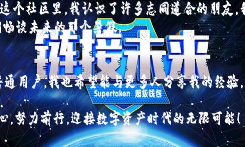 imToken钱包使用完全指南：一步步轻松进行数字资产管理
imToken, 钱包教程, 数字资产管理/guanjianci

引言：数字资产时代的到来
在我成长的过程中，我总是对钱和价值的变化充满好奇。记得小时候，爷爷教我如何储蓄和投资，虽然当时只是在琐碎的零花钱上进行实验。然而，如今我们面临的数字资产管理更加复杂，却也充满了机遇。imToken钱包正是为了帮助我们管理这些数字资产而生，成为了我生活中不可或缺的一部分。

什么是imToken钱包？
imToken是一款广受欢迎的数字资产钱包，它不仅能够安全地存储多种加密货币，还支持用户进行简单方便的数字资产管理。作为一款移动端的钱包工具，它几乎能满足我们在日常生活中对数字资产的所有需求。我第一次接触imToken时，是在一个小型的区块链聚会上，看到很多人用手机轻松地转账和管理自己的数字资产，立刻被吸引了。

下载和安装imToken钱包
想要开始使用imToken，你首先需要下载和安装这款钱包。以下是详细步骤：
ol
    li访问imToken官网或应用商店，搜索“imToken”。/li
    li选择合适的版本进行下载，iOS和Android均可用。/li
    li安装完成后，打开应用，你将看到“创建钱包”或“导入钱包”的选项。/li
/ol
在这个过程中，我特意选择了“创建钱包”，因为这是一个新的开始，仿佛我又重新开始了自己的财务规划之旅。

创建钱包的步骤
在你选择创建钱包后，系统会引导你完成一些基本设置：
ol
    li设置一个强大的密码：这是保护你钱包安全的第一步。选择一个你能记住，但他人难以猜测的密码。/li
    li备份助记词：系统将生成一串助记词，这些词是你恢复钱包的唯一凭证。务必要妥善保管，切勿分享给他人！/li
    li确认备份：在你将助记词记录下来后，系统会要求你确认这串助记词，确保你已经完好无损地保存。/li
/ol
创建钱包的过程让我想起了我小时候的秘密花园，那里只有我知道密码，每当我想去探险时，都会心跳加速。而现在我的“秘密花园”变成了imToken钱包，充满了数字货币的惊喜。

如何管理你的数字资产
设置完成后，你可以开始管理你的数字资产了。imToken支持多种加密货币，包括以太坊、比特币等，用户可以自由选择要管理的资产。
ol
    li添加资产：在主界面上，你可以轻松添加你需要管理的加密货币资产。只需点击相关选项，选择你想要添加的币种即可。/li
    li查看余额：所有添加的资产会在主界面明晰展示，让你可以随时掌握个人财务状况。/li
    li交易记录：imToken为每一次交易提供完整记录，你可以随时查看和跟踪你的资产流动。/li
/ol
我记得第一次查看自己的资产余额时，那种兴奋的感觉仿佛回到了我刚拿到第一笔零花钱时。数字资产的波动让我体验到了真正的金融市场，涌动的行情让我心潮澎湃。

如何进行转账操作
在imToken钱包里，进行转账操作是相当简单的。你只需要按照以下步骤进行：
ol
    li选择资产：在主界面上选择你想要转账的数字资产。/li
    li点击“转账”，在新页面输入收款地址和转账金额。/li
    li确认转账信息，确保无误后输入你的密码进行确认。/li
    li完成转账后，你会收到系统的反馈信息，确认交易是否成功。/li
/ol
每当我完成转账，这种掌控资产的感觉让我感到无比满足，就像以前朋友帮我代购的玩具，充满了期待。

安全性与隐私保护
imToken将用户的安全和隐私保护视为重中之重。作为用户，我们有责任保护好自己的资产。以下是一些安全提示：
ol
    li强密码：选择强密码，并定期更改。/li
    li双重验证：尽量开启双重验证，提高账户安全性。/li
    li定期备份：不要仅仅依赖一次备份，定期更新和保存助记词。/li
/ol
我时常会想起那次我因为一时大意而把助记词丢失了，那种无助的感觉至今难以忘怀。它让我明白了安全防范的重要性。相较于实体钱包，数字钱包的安全只在于我们自己的用心和注意。

imToken的推广与社区
imToken不仅是一款钱包工具，它背后还有一个活跃的社区。社区成员经常分享关于数字资产的见解和最新资讯，帮助彼此更好地进行投资决策。在这个社区里，我认识了许多志同道合的朋友，我们有着同样的兴趣，分享着各自的投资经验和故事。
参与社区活动或关注imToken的博客可以帮助我们获取更多市场行情和项目分析。那些热情洋溢的讨论总能让我激动不已，仿佛回忆起和小伙伴们畅谈未来的那个暑假。

总结：入门与成长
通过imToken钱包，我不仅学会了如何管理数字资产，更重要的是，我感受到了一种资产自由的幸福。但每一步成长都伴随着挑战和学习。作为一名普通用户，我也希望能与更多人分享我的经验，大家一起在这个新时代的金融环境中探索与成长。

生活中，赚钱的方式变了，但理财的理念却是相通的。无论你是刚刚入门的新人，还是资深的投资者，imToken都能成为你可靠的伙伴。让我们不忘初心，努力前行，迎接数字资产时代的无限可能！