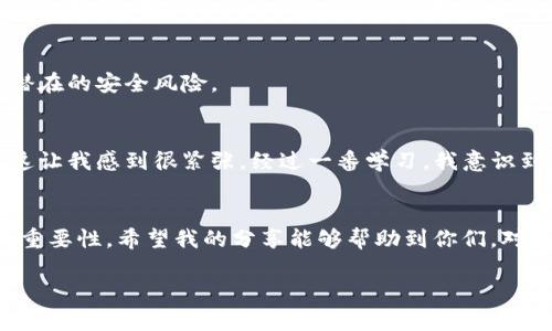关于 imToken 钱包密钥能否更改的问题，首先要澄清一下密钥的性质和使用方式。

什么是 imToken 钱包密钥？
imToken 是一款广泛使用的数字货币钱包，它支持多种区块链资产的存储和管理。在使用 imToken 钱包时，每个钱包都由一组密钥组成，这些密钥包括私钥和助记词。私钥是控制你钱包资产的关键，而助记词则是一串可以用于恢复钱包的单词。

密钥的不可变性
一旦生成，私钥和助记词是不可更改的。换句话说，你不能直接更改现有钱包的私钥或助记词。如果你希望更换密钥，最安全的方法是创建一个新的钱包。通过创建新钱包，你将获得一组新的密钥。

如何创建新钱包？
在 imToken 中创建新钱包的步骤非常简单：
ol
li打开 imToken 应用，点击“我”选项。/li
li选择“钱包管理”，然后点击“添加新钱包”。/li
li按照提示创建新钱包，并记下新的助记词。确保将其安全地存储，切勿与他人分享。/li
/ol

恢复旧钱包的密钥
如果你遗忘了密钥或助记词，可以通过使用助记词来恢复钱包。在 imToken 中，你可以选择“导入钱包”并输入助记词，从而恢复之前的钱包。这里需要注意的是，为了保护资产安全，确保在安全的环境中进行此操作。

遇到安全问题该怎么办？
如果你认为现有的钱包可能存在安全隐患，比如密钥泄露，建议立即转移资产到新创建的钱包中。尽量使用不同的设备和网络，以减少潜在的安全风险。

个人经历分享
我记得在我刚开始接触加密货币的时候，也曾对钱包的安全性感到不安。有人告诉我私钥如同你的银行密码，丢了就再也找不回来了，这让我感到很紧张。经过一番学习，我意识到助记词的作用，甚至制定了严谨的备份计划，确保在任何时候都能够安全地恢复我的钱包。这种经历让我更加注重数字资产的安全性。

总结
总的来说，imToken 钱包的密钥是不可更改的，但可以通过创建新钱包来管理资金。在使用任何钱包时，务必要理解密钥及其安全性的重要性。希望我的分享能够帮助到你们，对数字资产的管理有更深刻的理解。

如果还有其他疑问或想了解更多关于 imToken 的信息，欢迎提问！