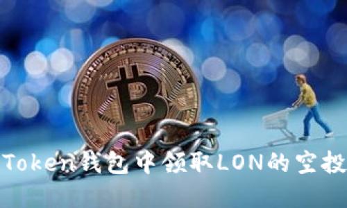 如何在ImToken钱包中领取LON的空投：全面指南