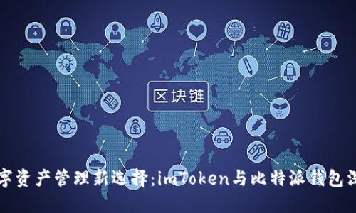 比特数字资产管理新选择：imToken与比特派钱包深度对比