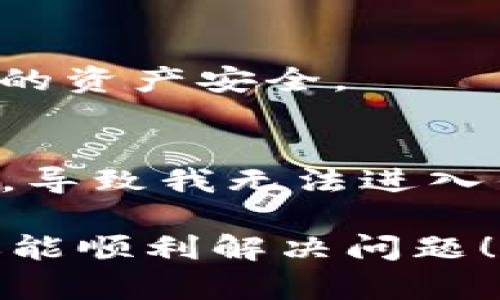 如果你遇到了无法进入imToken钱包的问题，以下是一些可能的解决方案和建议，希望对你有所帮助。

检查网络连接
首先，请确保你的网络连接正常。有时候，网络不稳定会导致应用无法正常加载。可以尝试切换Wi-Fi和移动数据，或者重新连接网络，看是否能够解决问题。

重启应用
有时候，应用可能会因为后台运行时间过长而出现问题。你可以尝试退出imToken钱包应用，然后在任务管理器里彻底关闭它，再重新打开应用。这一简单的操作常常能够解决软件的小故障。

检查是否有更新
确保你的imToken钱包是最新版本。应用商店定期会推出更新，以性能，提高安全性。如果你在使用旧版本，可能会遇到兼容性或安全性的问题。前往相应的应用商店，查看是否有可用的更新。

清除缓存和数据
如果在使用imToken过程中出现问题，清除应用缓存和数据可能有助于解决。请注意，这可能导致你需要重新输入密码或恢复你的钱包。在手机设置中找到“应用管理”，选择imToken，进行清除缓存和数据操作。

尝试重新安装应用
如果以上方法都无法解决你的问题，可以尝试卸载imToken钱包应用，然后重新安装。请确保在卸载之前备份好你的助记词和私钥，以防丢失。

寻求官方支持
如果以上方法仍然没有解决你的问题，不妨考虑联系imToken的官方客服或查阅他们的帮助中心。通常，官方会提供关于常见故障的详细解答和解决方案。

小心安全问题
在解决问题的过程中，请格外注意安全。如果你发现应用被篡改或者有可疑的行为，应立即停止使用，并检查你的设备是否有病毒或恶意软件。时刻保持警惕，确保你的资产安全。

回顾个人经历
我记得第一次使用imToken钱包的时候，感觉自己很快适应了这个钱包的操作界面，觉得用起来十分方便。但有一次我遇到过类似的问题，也是由于网络连接不稳定，导致我无法进入钱包。经过一些尝试和查找资料后，我终于恢复了访问，那种焦虑的心情至今难忘。希望这些分享能够帮助到你，让你更快地解决问题，继续享受数字资产管理的乐趣。

总的来说，遇到无法进入imToken钱包的情况时，要保持冷静，逐步排查可能的原因，并尝试相应的解决措施。如果问题依旧存在，不妨寻求专业的支持和帮助。希望你能顺利解决问题！