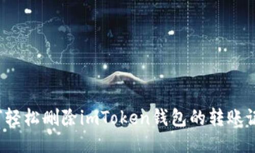 如何轻松删除imToken钱包的转账记录？