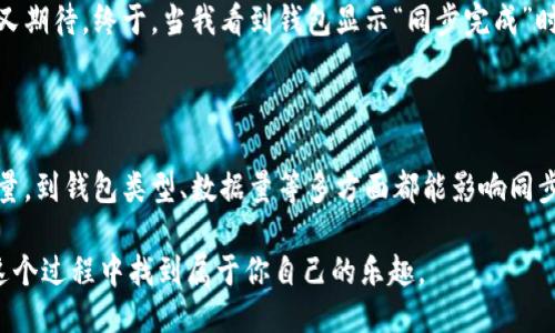 比特币钱包同步数据要多久？探索影响同步速度的因素

比特币, 钱包同步, 数据速度/guanjianci

引言

在比特币的世界里，每一个参与者都需要一个数字钱包来存储和管理他们的资产。然而，一切都不是那么简单，特别是在某些情况下，钱包的同步数据就可能成为一个令人头疼的问题。我记得我第一次接触比特币的时候，对这整个过程感到无比兴奋，但同时也有点迷惑。今天，我就来分享一下比特币钱包同步数据需要多久，以及影响这个速度的一些因素。

比特币钱包同步的意义

比特币钱包的同步是个非常重要的过程，它确保你的钱包与比特币网络中的区块链数据保持最新。要理解这一点，我们首先要明白区块链的概念。比特币的区块链是一个公开的、去中心化的大账本，记录了所有的交易。当你使用钱包时，它需要与这个大账本进行对比，从而确保你的余额和交易都是准确的。

影响同步速度的因素

那么，比特币钱包同步数据究竟需要多久呢？其实，这个时间是受多种因素影响的。下面，我们就来逐一分析一下。

h41. 网络带宽/h4

我的第一个钱包是在家用宽带下同步的，刚开始的时候估计是因为网络慢，我等了好几个小时才完成。网络带宽的速度直接影响了你同步数据的速度。如果你的网络连接不稳定或者网速很慢，那么同步过程就会变得非常缓慢。使用高速网路会大大提升同步速度。

h42. 节点数量/h4

比特币网络由数千个节点组成，节点越多，数据传输和验证的速度就越快。通常情况下，活跃的节点会比较多，这样可以更快地获取到区块数据。如果你选择的节点数量少，可能会导致同步速度变慢。

h43. 数据量/h4

随着比特币网络的发展，区块链的大小也在不断增加。目前的区块链数据量非常庞大，因此同步整个网络所需的时间自然而然会增加。比如，几年之前，整个区块链大约几百兆，而如今，区块链的体积已经达到数百GB。这意味着初次同步需要的时间会显著增加。

h44. 钱包类型/h4

不同类型的钱包同步速度也有所不同。例如，轻钱包（如Electrum）只下载区块头，而全节点钱包（如Bitcoin Core）需要下载整个区块链数据。因此，轻钱包的同步速度通常会快得多。我曾经使用了一个轻钱包，几乎是在几分钟内就完成了同步，这让我大吃一惊！

初次同步和后续同步

初次同步通常是最花时间的，因为你需要下载整个区块链。而后续同步相对简单，因为只需下载新产生的区块。所以，如果你一开始就选择了全节点钱包，准备好在初次同步时耐心等待吧！

如何加快同步速度

在了解了影响同步速度的因素后，我们也许会想，如何才能加快同步的速度呢？这里有一些小技巧供大家参考。

h41. 选择高品质的网络供应商/h4

如果你常常需要使用比特币钱包，那么考虑一个稳定且快速的网络供应商将是非常值得的投资。我记得在我换了更好的宽带之后，同步速度真的是快了很多。

h42. 使用轻钱包/h4

如果你不需要每一次都手动管理你的交易，可以选择使用轻钱包。这种钱包不用下载整个区块链，可以快速同步数据，非常适合日常使用。

h43. 更新软件/h4

始终使用最新版本的钱包软件也是至关重要的。旧版本可能会存在一些性能问题，而新的版本会进行，使得同步速度更快。

我的经验分享

在我第一次尝试同步比特币钱包的时候，使用的是一个全节点钱包，整个过程花了我一整晚的时间。当时我坐在电脑前，看着进度条缓慢移动，心里既紧张又期待。终于，当我看到钱包显示“同步完成”时，我的心情无比激动，就像等待某个重要时刻的到来。今天回想起来，那种等待的感觉也在某种程度上增强了我的比特币情感。

小结

比特币钱包的数据同步时间是个受多种因素影响的过程。在选择钱包时，很多人可能会被同步时间困扰，这其实是再正常不过的事情。从网络带宽、节点数量，到钱包类型、数据量等多方面都能影响同步的速度。对于那些频繁使用比特币的小伙伴，了解这些因素并采取相应的措施，可以帮助你快速轻松地同步数据，让你的数字货币之旅更加顺畅。

在这个快速发展的数字货币世界中，每一次的体验都在塑造我们对金融未来的想法。希望通过我的分享，你能更好地理解比特币钱包的同步过程，同时在这个过程中找到属于你自己的乐趣。