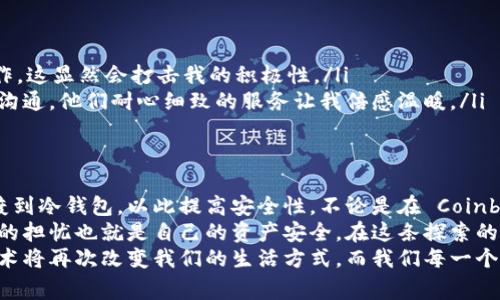 国外常用的区块链钱包：选择最适合你的数字资产管理工具

区块链钱包, 数字资产, 钱包安全/guanjianci

引言
随着区块链技术的快速发展，越来越多的人开始关注数字资产的管理，而区块链钱包便成为了这个过程中必不可少的一部分。国外的区块链钱包种类繁多，各有千秋，如何选择一个安全、实用、适合自己的钱包，无疑是一个需要认真思考的问题。在这篇文章中，我将与大家分享一些国外常用的区块链钱包，以及我的一些个人体验和见解。

区块链钱包的基本类型
在开始之前，我们先来大致了解一下区块链钱包的基本类型。一般来说，区块链钱包可以分为以下几种：
ul
    listrong热钱包：/strong这类钱包通常是联接互联网的，方便用户随时随地进行交易。例如，手机端应用、网页钱包等。虽然便捷，但安全性相对较低。/li
    listrong冷钱包：/strong这类钱包是完全脱离互联网的，安全性极高，适合长期存储数字资产。常见的有硬件钱包和纸钱包。/li
    listrong桌面钱包：/strong这类钱包需要下载软件到个人电脑上，可以提供比热钱包更高的安全性，但如果电脑被感染病毒也可能面临风险。/li
/ul

常见的国外区块链钱包

h41. Coinbase Wallet/h4
作为美国最大的一家交易所，Coinbase 也推出了其自己的钱包服务。Coinbase Wallet 允许用户控制自己的私钥，并直接与去中心化应用（DApp）进行交互。对于新手来说，它的界面简洁友好，是一个不错的入门选择。
我记得第一次使用 Coinbase Wallet 时，尽管对于区块链知识仍然有限，但直观的使用界面让我感到操作非常简单。它支持多种主流币种储存，也有集成的 DApp 浏览器，我可以很方便地通过它直接参与DeFi项目。

h42. MetaMask/h4
MetaMask 是一个非常受欢迎的以太坊钱包，也可以作为浏览器插件使用。它不仅支持以太坊和 ERC20 代币，还可以连接各种 DApp，适合于 DeFi 和 NFT 的交易。我第一次通过 MetaMask 购买 NFT 时，那种成就感至今难以忘怀，仿佛自己成为了这个新兴市场的一部分。
不过，刚开始时我对加密资产的交易流程感到迷惑，看到以太坊网络的燃气费让我心中一紧。后来通过问社区的朋友才终于理解了这其中的运作机制。“手续费”其实是在买入自己喜欢的数字艺术品中不可或缺的一部分。

h43. Trust Wallet/h4
Trust Wallet 是 Binance 收购的一款多币种钱包，支持超过 160,000 种代币。它的移动端应用很简洁且易用，用户在通过手机进行交易时体验更佳。此外，它同样支持 DApp 访问。记得有一次我临时决定要买入一些新的代币，借助 Trust Wallet 的便捷性，我在很短的时间内完成了交易。

h44. Exodus Wallet/h4
Exodus 是一个桌面和移动钱包，支持多种加密货币，特别适合那些希望轻松管理多种资产的用户。它有着美观的用户界面，但用户需注意安全性，因为其管理私钥的方式相对集中。在我使用 Exodus 时，最让我印象深刻的是它的资产管理功能，可以方便地查看不同资产的表现。感觉自己就像是一个数字资产的投资经理，实时跟踪自己的“投资组合”。

选择合适的钱包的关键因素
在选择区块链钱包时，有几个关键因素需要考虑：
ul
    listrong安全性：/strong不同钱包的安全性差异较大，冷钱包通常最安全，而热钱包则需谨慎选择。/li
    listrong支持币种：/strong确保钱包支持你所持有的或者未来可能需要的币种。/li
    listrong用户体验：/strong简洁易用的界面和便捷的操作能大大提升使用体验。例如，我在使用某些复杂钱包时，常常要反复查找如何进行某个操作，这显然会打击我的积极性。/li
    listrong技术支持和社区：/strong一个有活跃社区和支持团队的钱包在遇到问题时给予用户的帮助尤为重要，我曾因技术问题与某个钱包的客服沟通，他们耐心细致的服务让我倍感温暖。/li
/ul

总结与个人体验
选择合适的区块链钱包不仅关系到资产的安全，也与我们的使用体验密切相关。我认为，初学者可以从热钱包入手，随着对区块链的深入了解，再逐步过渡到冷钱包，以此提高安全性。不论是在 Coinbase Wallet 上首次体验到数字资产的魅力，还是在 MetaMask 参与 DeFi 交易时的兴奋，都是我整个加密旅程中珍贵的回忆。
如今，我也在考虑如何我的资产配置，甚至学习一些更高级的投资技巧。记得小时候玩沙堡时，最怕的就是别人把我的沙堡推倒，现在在数字世界中，最大的担忧也就是自己的资产安全。在这条探索的道路上，希望每个人都能找到适合自己的钱包，让数字资产的管理变得更轻松和安全。
最后，希望所有进入区块链世界的朋友都能拥有最好的体验，选对钱包，安心管理自己的数字资产，为未来的发展做好准备。也许在不久的将来，区块链技术将再次改变我们的生活方式，而我们每一个人都是这个伟大变革的一部分。