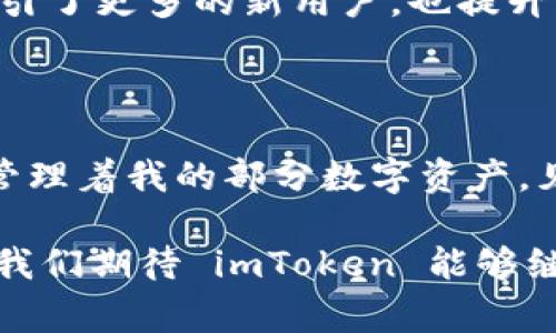 imToken 是一款非常受欢迎的数字货币钱包，旨在为用户提供安全、便捷的数字资产管理解决方案。它不仅支持多种主流的加密货币，还为用户提供良好的用户体验和丰富的功能。接下来，我将详细介绍 imToken 钱包的各个方面，包括其特点、使用体验、安全性和个人感受等。

1. imToken 的基本介绍

imToken 是由以太坊开发团队创建的一款数字资产钱包，首次发布于 2016 年。它不仅支持以太坊和 ERC20 代币，还扩展了对比特币、比特币现金等数字货币的支持。作为一款移动端钱包，imToken 提供了便于用户随时随地管理数字资产的功能，这对于那些经常交易的用户来说尤为重要。

2. imToken 的核心功能

imToken 的功能丰富，其中一些核心功能包括：

ul
    listrong多链支持：/strongimToken 支持以太坊、比特币等多个区块链资产，用户可以在一个平台上管理不同类型的数字资产。/li
    listrong去中心化交易所（DEX）：/strong用户可以直接在 imToken 内部进行去中心化交易，享受更低的交易手续费和更高的隐私保护。/li
    listrong资产管理：/strongimToken 提供了简洁的资产列表界面，用户可以轻松查看和管理自己的数字资产。/li
    listrong安全性：/strongimToken 应用内部的私钥完全由用户掌控，钱包本身并不存储用户的私钥，确保了资产的安全性。/li
/ul

3. 使用体验与界面设计

imToken 在用户界面设计上非常用心，简洁而现代化的设计使得新手用户也能迅速上手。我记得我第一次使用 imToken 时，界面清晰的导航和功能区让我感到非常舒适。与其他钱包相比，imToken 的图标和界面都显得格外友好，无论是在资产查询还是交易执行上，都能确保用户有很好的体验。

4. 安全性考量

在讨论数字资产钱包时，安全性无疑是一个至关重要的议题。imToken 采用了多重安全机制，包括助记词加密、私钥本地存储等。这意味着用户的私钥不会被上传到任何服务器上，从而降低了风险。我记得在创建新钱包时，有一种小紧张的感觉，毕竟这是与自己的数字财富直接相关的。不过，imToken 提供的“助记词”备份方案让我对钱包的安全性更有信心。

5. 个性化观点与文化关联

随着区块链技术的深入发展，越来越多的人开始关注数字货币和相关的钱包。在我小时候，对这些新兴技术的了解几乎为零，当时的我甚至不知道什么是比特币。然而，随着时间的推移，我逐渐意识到数字货币是一种迅速发展的趋势，只要对其理解到位，就能够更好地投资和管理自己的资产。imToken 钱包在这个过程中扮演了重要角色，让我有机会更容易地参与到这一领域。

6. 未来发展与展望

imToken 的开发团队不断在更新和完善应用，增加更多的功能以满足用户需求。他们最近上线了一些新的功能，比如 NFT 管理和更丰富的链上应用访问。这些新功能不仅吸引了更多的新用户，也提升了长期用户的使用体验。我相信，随着对区块链技术的不断探索和创新，imToken 在未来会继续引领钱包行业的发展。

结语

总的来说，imToken 是一款功能全面、使用便捷且安全可靠的数字货币钱包。对于希望进入数字资产领域的用户来说，它无疑是一款值得推荐的工具。我自己也在这个钱包上管理着我的部分数字资产，见证了它的发展，也体会到了加密货币投资的乐趣。如果你正考虑选择一个数字钱包，不妨试试 imToken，相信你会喜欢上它带来的便利和乐趣。

通过以上对 imToken 的介绍，我们可以看出，随着区块链技术的不断发展，数字资产钱包的重要性愈发凸显。imToken 的优秀设计和功能使其成为很多用户的首选。在未来，我们期待 imToken 能够继续引领数字资产管理领域的创新，帮助更多的人安全、便捷地管理他们的数字财富。