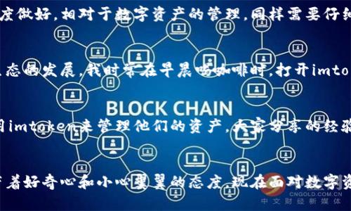 imtoken钱包里的OKB：如何安全管理你的数字资产

imtoken钱包, OKB, 数字资产/guanjianci

引言
在这个数字货币日益普及的时代，如何安全地管理和使用我们的数字资产成为了一个亟需解决的问题。作为热门钱包之一的imtoken，为我们提供了一个便捷的选择，而OKB作为一种受到广泛认可的数字资产，其在imtoken钱包中的管理变得尤为重要。今天，我想与大家分享我对imtoken钱包及其管理OKB的看法和经验。

imtoken钱包简述
imtoken是一款以安全、高效和简单为特点的数字资产钱包，支持多种主流数字资产的存储和交易。我第一次接触imtoken的时候，是因为朋友的推荐。在区块链技术飞速发展的背景下，许多人对数字货币充满了好奇和探索的欲望。imtoken正是我探索数字货币世界的第一步，让我在这个新兴的领域找到了一种归属感。

什么是OKB？
OKB是OKEx交易所发行的一种数字资产，作为交易所的生态代币，OKB不仅具有多种使用场景，如手续费折扣、参与平台投票等，还可以在平台内进行流通和交易。记得我第一次听说OKB的时候，是在一个关于数字货币投资的讲座上，讲师提到它作为一个生态系统的重要性，让我对这个代币产生了浓厚的兴趣。它不仅仅是一个简单的代币，更是数字经济中重要的一环。

在imtoken中管理OKB的必要性
随着数字资产的不断增长，如何有效且安全地管理这些资产显得尤为重要。选择imtoken钱包来管理我的OKB，主要是因为它提供了多重安全保障。例如，私钥存储在用户的设备上，不会被上传到服务器，而助记词的备份功能也令我感到安心。想起我初次创建钱包时，紧张得手心冒汗，但看到备份助记词的指导后，心里的石头总算落地。这种亲身体验让我意识到，拥有好的钱包是数字资产安全的第一步。

如何在imtoken中安全存储OKB
首先，创建一个imtoken钱包时，务必要记好你的助记词和私钥。这些信息是恢复你数字资产的关键。每当我想到这里，就想起小时候玩纸飞机的玩法，想把纸飞机飞得更远，就得仔细把每个折叠的角度做好。相对于数字资产的管理，同样需要仔细。其次，在选择钱包时，要确认下载的是官方版本，因为市面上也存在很多模仿的应用。记得有一次，我在网上看到一个类似于imtoken的APP，心里忍不住想尝试，但随后告诉自己保持警惕，避免损失。

定期检查和更新
数字资产管理并不是一蹴而就的，定期检查和更新钱包的安全设置至关重要。imtoken定期推出更新版本，以修复漏洞和增强功能。购买OKB的过程中，我也意识到需要随时关注市场动态，了解整个生态的发展。我时常在早晨喝咖啡时，打开imtoken查看我的资产情况，感觉就像在和我的“财富小伙伴们”打招呼。这种一种轻松的仪式感，让我在繁忙的生活中也能时刻关注自己的数字资产。

分享个人经验：投资之路的思考
投资数字资产的过程中，我也经历了不少波折。在初入市场时，由于缺乏经验而做了一些错误的决策，导致了很大的经济损失。之后，我开始积极学习相关知识，加入一些投资交流群，其中很多成员使用imtoken来管理他们的资产。大家分享的经验让我获益匪浅，尤其是关于OKB的使用和管理。当然，投资是风险与收益并存的，时常提醒自己“不要把所有鸡蛋放在一个篮子里”也成了我的座右铭。

总结与建议
通过这次对imtoken钱包和OKB的深入探讨，我希望每位用户都能更好地管理自己的数字资产。在这个快速发展的数字经济时代，安全、便捷的管理工具必不可少。正如我小时候在探索世界时，总是带着好奇心和小心翼翼的态度，现在面对数字资产时，这些态度一样适用。建议大家在使用imtoken管理OKB时，注意安全，定期更新自己的知识，不断学习和适应变化，才能在数字资产的海洋中乘风破浪。