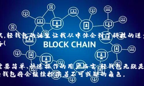   深入理解以太坊轻钱包原理，让去中心化更易上手 / 
 guanjianci 以太坊, 轻钱包, 区块链技术 /guanjianci 

引言
在这个瞬息万变的数字时代，区块链技术已逐渐渗透到我们的生活中，各种加密货币如雨后春笋般涌现。作为二代区块链代表的以太坊，以其智能合约和去中心化应用程序（DApps）的强大功能，在行业内备受瞩目。与此同时，轻钱包作为一种方便的加密货币存储解决方案，越来越受到广大用户的青睐。那么，什么是以太坊轻钱包？它的工作原理又是什么呢？接下来，让我们深入探讨这个话题。

什么是以太坊轻钱包？
在我们讲解以太坊轻钱包的工作原理之前，首先需要了解什么是轻钱包。在加密货币的世界里，钱包可以分为冷热钱包，热钱包是连接网络的，而冷钱包则是离线的。而轻钱包（Light Wallet）是一种只下载部分区块链数据的钱包，其主要目的是为了提供更加便捷的使用体验。
回想我刚接触以太坊时，作为一个新手，我对冷钱包和热钱包的种种定义感到困惑。轻钱包的出现正是为了简化这种复杂性，让普通用户也能够轻松掌握如何使用区块链技术，而不需要深入理解底层的每一个细节。

轻钱包的工作原理
轻钱包的核心在于其对区块链数据的处理方式。与全节点钱包需要下载整个以太坊区块链的历史数据（现阶段已达到数百GB）相比，轻钱包只需下载区块链的头部信息和必要的数据，这大大降低了存储需求。
轻钱包通常采用“简化支付验证”（SPV）协议，通过只依赖少量节点的数据而实现对交易的验证。这些节点称为轻节点或SPV节点，它们负责在进行交易时向全节点请求相关的数据，而无需保存整个区块链。这种方式不仅节省了存储空间，也减少了网络带宽的消耗。

轻钱包的优势
轻钱包的最大优势在于其方便性。对于普通用户而言，使用轻钱包可以帮助他们快速创建账户、发送和接收以太币。相较于全节点钱包，轻钱包的使用门槛几乎为零，任何人只需下载一个轻钱包应用即可。这点让我想起了我第一次下载以太坊钱包的经历，操作简单、界面友好，让当时满脑子的困惑一瞬间烟消云散。
此外，轻钱包的另一个优势在于其安全性。由于不需要存储整个区块链数据，轻钱包的攻击面相对较小。虽然轻钱包不如全节点安全，但对普通用户来说，始终保持私钥的安全、防范钓鱼攻击等安全意识，依然是必要的。

如何选择轻钱包？
当你决定使用轻钱包时，如何选择一个合适的轻钱包应用呢？以下是一些我在选择过程中总结的小建议：
ul
  listrong用户评价：/strong用户的反馈和评价是选择钱包的重要依据。参阅社区和论坛上的意见可以帮助你快速了解该钱包的优缺点。/li
  listrong安全特性：/strong确保钱包具有双因素认证功能，以及良好的加密手段。选择那些已经经过时间考验的钱包应用，可以有效降低风险。/li
  listrong用户界面：/strong轻钱包的用户界面设计是非常重要的一环。简单易用的界面可以让你的使用体验变得更加舒适。/li
/ul

个性化的体验与感想
在认识了轻钱包的原理和选择注意事项之后，我不禁回忆起我自己在区块链的探索旅程。刚入门时，我对加密货币的价值与技术一无所知，每一次的体验都是小心翼翼的尝试。轻钱包的诞生让我从中体会到了科技的进步和便利的魅力。
我尤其记得那次因为钱包的高性能而节省了很多时间。某个周末，我在朋友的推荐下下载了一个轻钱包应用，迅速完成了充值和转账，那种快速反馈的体验让我感到无比兴奋！

结语
总体来看，以太坊轻钱包凭借其良好的便捷性和相对安全性，已转换了许多用户对加密货币的认知。虽然它不能替代全节点钱包在数据完整性和安全性方面的优势，但对于需要简单、快速操作的用户而言，轻钱包无疑是一个明智的选择。
随着区块链技术的不断演进，轻钱包的功能和安全性将进一步提升。作为一名热爱区块链的用户，我期待着在未来能够看到一个更加成熟、高效、安全的加密货币生态圈，而轻钱包将会继续扮演着不可或缺的角色。