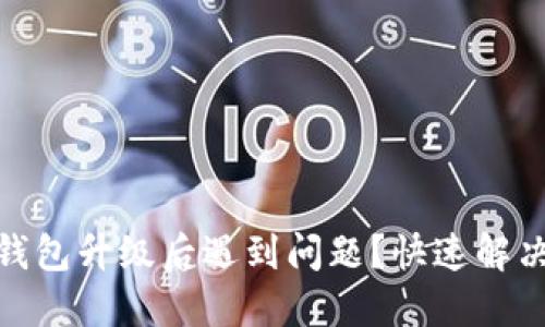 : ImToken钱包升级后遇到问题？快速解决的实用指南