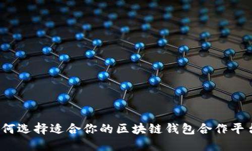 如何选择适合你的区块链钱包合作平台？