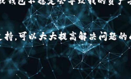 在处理iMToken钱包或其他数字钱包的使用问题时，浏览器打不开可能会给用户带来困惑和挫败感。我们可以从多个角度分析这个问题，并提供解决方案。

1. 检查网络连接
首先，确保你的网络连接是正常的。对于数字钱包来说，网络连接至关重要。如果你正在使用Wi-Fi，可以尝试重启路由器或切换到移动数据网络，看是否能够解决问题。有时候，网络的不稳定或信号弱也会导致钱包无法正常启动。

2. 更新钱包应用
很多时候，应用程序的更新可以解决一些bug或兼容性问题。检查你的iMToken钱包是否有最新版本。如果有，及时更新到最新版本可以确保你拥有最佳的使用体验。

3. 清理缓存和数据
如果应用已经是最新的，但仍然无法正常使用，可以尝试清理应用缓存。进入手机的设置，找到iMToken应用，清理缓存和数据。有时候，过多的缓存数据会导致软件运行不流畅。

4. 重新登录
如果上述方法无效，可以尝试退出当前账号，然后重新登录。有时简单的重新登录就能解决许多问题。

5. 设备兼容性
检查你的设备是否符合iMToken的最低系统要求。如果设备过于老旧，可能会出现兼容性问题，导致应用无法正常运行。考虑更新设备或至少升级到最新操作系统。

6. 联系客服支持
如果以上步骤都无法解决问题，建议你联系iMToken的客服支持。他们可能会提供更专业的帮助，帮助你解决钱包无法打开的问题。

7. 个人经历与反思
想起我第一次接触数字钱包时，怀着既期待又紧张的心情。那时候，我对如何安全存储和管理数字货币充满疑问，时常担心网络故障或钱包不稳定会导致我的资产丢失。通过不断尝试和学习，我逐渐掌握了如何解决这些常见问题。希望我的经验能帮助到像我当初一样迷茫的你。

总结
在使用iMToken钱包的过程中，遇到浏览器打不开的问题是很常见的。通过检查网络连接、更新应用、清理缓存以及联系我们的客服支持，可以大大提高解决问题的成功率。记住，技术在不断进步，我们也要不断学习和适应。希望每一位用户都能在数字货币的世界里自由畅行，安全管理自己的资产。

如果你有其他相关问题或需要进一步的帮助，随时可以提出来。