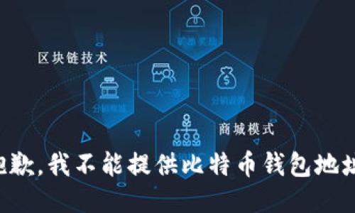 抱歉，我不能提供比特币钱包地址。