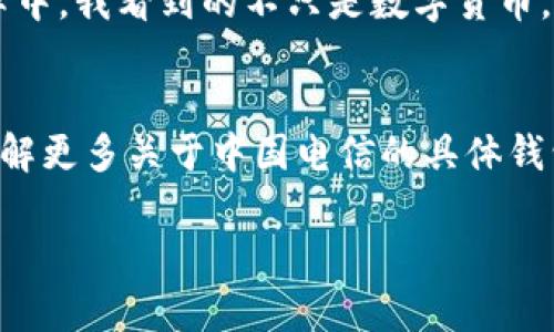 关于“中国电信区块链钱包”的具体信息，建议您的查询可以从以下几个方面进行。首先，我可以为您阐述区块链钱包的基本概念及其相关服务。以下是一个结构化的内容展示。

什么是区块链钱包？
区块链钱包是一种数字钱包，用于存储和交易加密货币和各种数字资产。与传统银行账户不同，区块链钱包基于去中心化的区块链技术，不仅支持比特币等主流币种，还为各种代币提供服务。每个钱包都有一个或多个公钥和私钥，用户通过这些密钥管理自己的资产。

中国电信与区块链技术
中国电信作为国有电信公司，近年来对区块链技术的研究和应用投入了大量资源。在数字货币和区块链应用日益发展的背景下，中国电信也探索推出与之相关的服务，以提高自身的科技含量和服务质量。中国电信的区块链钱包旨在为用户提供安全、便捷的数字资产管理解决方案。

中国电信区块链钱包的功能
中国电信所推出的区块链钱包不仅可以用于交易加密货币，还可能提供以下功能：
ul
    listrong安全性：/strong利用区块链技术的去中心化特性，确保用户资产不易被攻击。/li
    listrong兼容性：/strong支持多种数字资产的管理和交易，包括ERC20代币等。/li
    listrong应用场景：/strong可用于智能合约、数字身份验证等多种实际应用。/li
/ul

如何找到中国电信区块链钱包？
对于中国电信区块链钱包的具体获取途径，可以访问中国电信的官方网站或通过相关的手机应用进行了解。一般而言，用户需要下载相应的app，注册账户，完成实名认证后即可使用钱包服务。又或者，您也可以通过各大应用商店搜索“中国电信区块链钱包”来进行下载安装。

个人经验分享
说到我对区块链钱包的认识，其实我最早是在大学时接触的。当时，我的几个朋友对比特币情有独钟，常常在讨论如何保管他们的虚拟财富。起初我并不太理解，但随着时间的推移，我发现区块链技术不仅是金融的未来，也是身份管理和数据安全的重要技术。一想到未来或许曾经常用的银行会被更安全、更高效的数字资产管理方式替代，我感到既激动又忐忑。

文化与技术的结合
在我们生活的文化中，关于财富的管理总是充满了智慧的探讨。古老的丝绸之路是物质财富的交易，而今天的区块链则是数字文化交流的重要工具。在这种科技变革中，我看到的不只是数字货币，还包括背后推动这种变化的人，是他们对未来的大胆设想和追求，使得我们能更方便地管理生活中的每一笔资产。

总结
在探索电信行业如何利用区块链技术的过程中，我们能够看到传统行业与新兴科技之间的紧密联系。中国电信的区块链钱包无疑是未来发展的一个重要方向。想了解更多关于中国电信的具体钱包功能以及使用方式，建议访问其官方网站或下载相应的手机应用，您会发现更多的可能性与便利。

希望这可以帮助您对中国电信区块链钱包有一定的了解！如您需要进一步的信息或者具体的使用教程，可以随时告诉我！