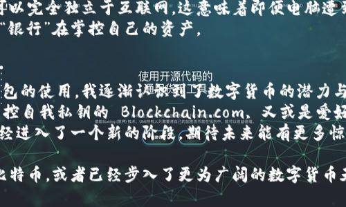 在2017年，比特币及其他加密货币进入了一个前所未有的上涨周期，吸引了大量投资者和用户的关注。这一年涌现出了许多比特币钱包，各具特色和功能，下面我将介绍当时比较受欢迎的几款比特币钱包。

1. Coinbase
Coinbase 是一家美国的加密货币交易所，也是用户非常青睐的钱包之一。其最大的优点是界面友好，非常适合刚接触加密货币的新手使用。用户只能在 Coinbase 平台上查看余额和进行交易，所有的私钥都由 Coinbase 代管，这样的设置对于初学者来说降低了安全风险。
我记得我在2017年时首次接触比特币，就是通过 Coinbase 开设了账户，虽然现在可能会觉得相对中心化的管理不够安全，但是当时我对这个新世界充满了好奇和期待，使用起来也非常顺利。

2. Blockchain.com 钱包
Blockchain.com 钱包是一个非常受欢迎的非托管型钱包。用户可以控制自己的私钥，增强了安全性。这个钱包支持比特币及多种其他加密货币，提供了简单易用的界面，同时也具有一定的进阶功能，比如查看交易记录和了解市场行情。
我记得有一次使用 Blockchain.com 来发送比特币给朋友，整个过程简单流畅，让我对加密货币的便利性有了更深的认识。在那个快速发展的时代，我发现自己不仅是在交易，更是在参与一场金融革命。

3. Electrum
Electrum 是一款开源比特币钱包，以其轻量和速度著称。它的主要特点是快速可靠，并且具备强大的安全性。用户可以选择使用硬件钱包来增强安全性，也可以使用助记符恢复钱包。Electrum 适合那些已经对比特币有了一定了解的用户，它提供了较高的自定义能力。
在我的比特币探索旅程中，我尝试过用 Electrum 来进行一些技术性的操作，虽然起初觉得有点复杂，但慢慢熟悉之后却发现它的功能丰富且实用。那时的我仿佛是一名探索者，每一次的交易都是冒险的快感。

4. Exodus
Exodus 是一款桌面和移动端都可以使用的钱包，以漂亮的界面和用户友好的操作见称。它支持多种数字资产，并内置了交换功能，让用户能够方便地进行加密货币的交易。对于那些喜欢一站式服务的用户，Exodus 是一个不错的选择。
我的一位朋友在2017年选择了 Exodus，他对于这款钱包的界面赞不绝口，甚至说它像一件艺术品。后来，他也时常邀请我一起研究他的钱包，总是能激发我对这段时期的热情，发现其中的乐趣。

5. Ledger Nano S
Ledger Nano S 是一款硬件钱包，因其高安全性在用户中获得了极大的认可。与网上钱包相比， Ledger 采用了冷存储的方法，可以完全独立于互联网。这意味着即便电脑遭到病毒攻击，存储在 Ledger Nano S 中的资金依然安全。Ledger 对于那些持有大量比特币的用户来说，是一种相对安全的选择。
当我了解到硬件钱包的概念时，我觉得自己进入了一个全新的科技世界。这使我想起了小时候对“银行”的理解，现在似乎有了个人“银行”在掌控自己的资产。

总结
2017年是比特币和加密货币蓬勃发展的重要一年，各种钱包的出现使得越来越多的人能够方便地参与到这一领域中。通过这些钱包的使用，我逐渐认识到了数字货币的潜力与未来的发展方向。
在我的个人体验中，不同的钱包各有其独特的优劣，选择适合自己的钱包非常重要。无论是想要简单便捷的 Coinbase，还是希望掌控自我私钥的 Blockchain.com, 又或是爱好技术的 Electrum，每一款钱包都代表了当时加密世界的一个侧面。
如今的我，更加理解了资产安全与管理的重要性，也开始关注区块链技术的创新和发展。2017年只是一个开始，如今的加密宇宙已经进入了一个新的阶段，期待未来能有更多惊喜。

以上对于2017年几款比特币钱包的介绍，虽然篇幅有限，却希望能为你提供一些有用的信息和个人的思考。不论你是否还在关注比特币，或者已经步入了更为广阔的数字货币天地，钱包的选择始终是长久金融科技探索旅程中的一部分。希望能和你一起讨论、交流，继续前行！