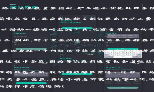 如何有效加速 imToken 钱包的交易打包时间
imToken, 钱包, 加速打包/guanjianci

引言
在数字货币的世界里，交易速度往往是决定成功与否的关键。作为一名长期使用 imToken 钱包的用户，我深知在网络拥堵或交易高峰期，交易的确认时间可能会变得非常漫长。让我来分享我个人的经历和一些实用技巧，帮助你们加速 imToken 钱包的交易打包时间。

区块链交易确认机制
首先，我们需要了解交易确认的背后原理。区块链网络是由矿工维护的，所有的交易需要经过矿工的验证和打包。当网络上交易数量激增时，矿工将会优先处理手续费更高的交易。相当于在一个繁忙的快餐店，顾客愿意支付更高的小费，自然会更快得到服务。

理解手续费的重要性
在 imToken 钱包中，用户可以选择支付不同额度的矿工费来加速交易。例如，我记得有一次我想赶在某个活动开始前完成交易，最后我选择了制订更高的矿工费，结果我的交易顺利快速确认。这让我意识到，合理设置手续费可以有效提升交易确认的效率。

调整手续费的策略
在 imToken 钱包中，用户可以根据网络的实时情况调整手续费。在拥堵的时段，提高手续费至关重要。我建议大家可以借助一些实时监测工具，观察当前交易的平均手续费，并根据情况灵活调整。在我看来，保持一种“快准狠”的策略，就是在关键时刻提升力度，确保交易顺利进行。

选择适当的交易时间
交易高峰期通常是早晚上下班时段，或者某些特定的加密货币事件发生时。这时候大量的交易并发会导致确认时间延长。因此，对于需要快速确认的交易，选择在网络相对空闲的时段进行操作是一个明智的策略。这样的经营就像是选择在非高峰期去超市，尽量避开人潮。

使用备用网络解决方案
有时候，网络本身的延迟也会影响交易的速度。这让我想起我小时候偶尔出门旅行时，信号不好的时候做出的选择。如果你身处一个网络信号较差的地方，不妨考虑更换网络供应商或使用移动数据，这样可以帮助保证你的交易及时发送出去。

定期更新你的钱包版本
科技在不断发展，钱包应用的版本更新也在不断用户体验。确保你的 imToken 钱包保持最新版本，可能会让你在交易过程中受益，因为每次更新通常包含着性能和安全的提升。想象一下，我们的手机需要定期更新应用，以保持其最佳状态，这一点在数字钱包上同样适用。

总结与个人感悟
虽然加快 imToken 钱包交易的打包时间并不是一件简单的事，但通过合理调整手续费、选择合适的交易时间、以及保持钱包更新，我们都能够显著这一过程。作为一个对加密货币充满好奇和热爱的普通用户，我希望每个人都能在数字货币的旅程中更加顺利。

每当我想起自己第一次尝试加密货币交易时的紧张心情，如今已变得更加游刃有余，我希望通过这些经验和技巧，能让更多人受益。在这个瞬息万变的数字时代，适应与学习是我们最强大的武器。

总结来说，掌握加速 imToken 钱包交易打包的技巧非常重要，希望大家可以借此提高自己的交易效率，在数字货币的海洋中尽情遨游！