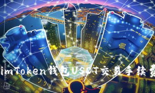 : 深入解析：imToken钱包USDT交易手续费及省钱攻略