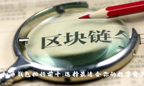 2023年虚拟币钱包排行前十：选择最适合你的数字资产保管方案