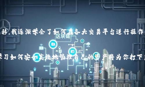 关于火币网（Huobi）USDT钱包地址的问题，以下是一些步骤和说明，可以帮助你找到USDT钱包地址。

什么是火币网USDT钱包地址？
火币网USDT钱包地址是你在火币交易所中接收和存储USDT（泰达币）的唯一身份标识。USDT是一种基于区块链的稳定币，其价值通常与美元挂钩。通过火币网这个平台，你可以进行USDT的交易、存储和转账等操作。

如何找到火币网USDT的钱包地址
要找到你的USDT钱包地址，首先需要登录你的火币网账户。以下是简单的步骤：
ol
    li访问火币网的官方网站，并用你的账号登录。/li
    li在导航栏中找到“资产”选项，通常在页面顶部或侧边栏中。/li
    li选择“钱包”或者“充值”选项。每个平台的设计略有不同，可能会有不同的标签，但通常都有“充值”或者“存币”的选择。/li
    li在充值页面中，你会看到可选的各种加密货币，找到USDT并点击。/li
    li接下来，页面会显示一个USDT钱包地址，这就是你可以用来接收USDT的地址。在某些情况下，平台可能会给出多个网络的钱包地址（如Ethereum、Tron等），请根据需求选择合适的网络。/li
/ol

注意事项
在使用钱包地址时，有几个注意事项需要提醒大家：
ul
    li确保你复制的是正确的地址。区块链交易是不可逆的，发送到错误的地址可能导致资金永久丢失。/li
    li仔细检查所选择的网络。不同网络的USDT地址可能完全不同，确保你选择的网络与发送方的网络一致。/li
    li建议在开始进行大额转账之前，先进行小额试验，确保一切正常。/li
/ul

我的个人经历
我记得第一次使用火币网的时候，也是对如何找到钱包地址感到非常迷茫。我像许多人一样刚入门，面对那些技术术语和复杂的界面，常常有些无从下手。但随着时间的推移，我逐渐学会了如何在各大交易平台进行操作。而在找钱包地址这件事上，记得我最初也是小心翼翼，生怕弄错导致财富损失。经过几次操作后，我终于掌握了窍门，熟悉了整个流程，这也让我在后来的交易中更加自信。

总结
找到火币网的USDT钱包地址并不复杂，关键在于熟悉平台的操作界面并遵循安全措施。对于新用户来说，耐心和小心始终是最重要的。在这个快速发展的数字货币时代，学习如何安全高效地管理自己的资产将为你打下良好的基础。

希望这些信息能对你有所帮助！如果你有任何其他问题，随时请问。