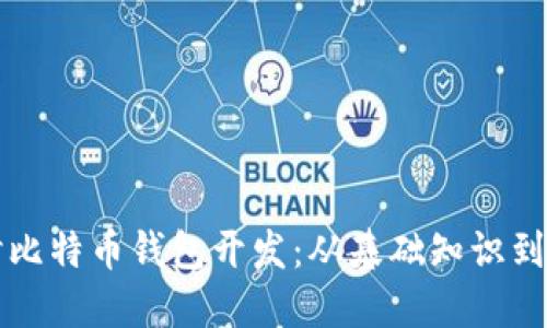 深入探讨比特币钱包开发：从基础知识到实用技巧