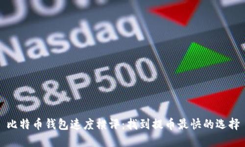 比特币钱包速度横评:找到提币最快的选择