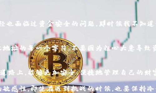 
如何安全便捷地更改imToken钱包地址？

关键词：
imToken, 钱包地址, 加密货币/guanjianci

引言：数字资产时代的烦恼
在如今的数字资产时代，越来越多的人开始关注如何管理自己的加密货币，而imToken钱包作为一款广受欢迎的数字资产钱包，因其安全性和便捷性受到了众多用户的青睐。然而，很多用户在使用过程中可能会遇到需要更改钱包地址的情况，这时候就会产生一些疑问。有些人可能会想：“我小时候也这么想，为什么我不能随时随地更换我的钱包地址？”这正是我们今天要讨论的话题。

为什么要更改imToken钱包地址？
首先，我们需要了解为什么用户会选择更改钱包地址。尤其是在加密货币这种高度匿名的环境中，用户可能会出于安全性考虑，想要更换地址来防止潜在的资金被追踪。此外，由于随时可能有新的技术或模型出现，更改地址也可能是为了更好地利用这些新技术。例如，某个钱包地址可能因某种原因被标记为“高风险”，在这种情况下，更改钱包地址就是一个合理的选择。

如何更改钱包地址？步骤指南
在继续之前，重要的是要注意：更改钱包地址通常涉及重新创建一个新的钱包，而不是简单地更新当前的钱包地址。以下是更改imToken钱包地址的步骤：

h4步骤1：备份当前钱包/h4
在进行任何更改之前，首先要确保你的资金安全。这意味着你需要备份当前的钱包，包括助记词和私钥。imToken提供了助记词的功能，你可以通过进入钱包设置来备份它。记住，助记词是恢复钱包的唯一方式，保管好它至关重要。

h4步骤2：创建新钱包/h4
接下来，打开imToken应用，选择“创建钱包”选项。按照提示设置新的钱包名称，选择一个强密码，之后，你将获得新的助记词。确保把这个助记词记录下来，放在安全的地方。

h4步骤3：转移资产/h4
现在，你需要把当前钱包中的所有资产转移到新钱包中。要做到这一点，首先要在新钱包中生成接收地址。前往当前钱包，通过发送功能，将所有资产输入到新创建的钱包的地址里。

h4步骤4：确认交易/h4
转移资产的过程可能需要一些时间，取决于区块链网络的状态。一旦交易确认无误，你的新钱包地址就已经生效。在这个过程中，确保保持警惕，确保转账的准确性。

个人经历分享：从新手到熟练用户
回想我最初接触加密货币的时候，我对钱包的使用几乎是一无所知。记得第一次下载imToken钱包时，面对那些复杂的术语和功能，不禁感到迷茫。像很多新手一样，我曾经也面临过资金安全的问题，那时候我不知道如何安全地存储和管理我的资产。经过几次的碰壁和探索，我逐渐了解了钱包的操作，尤其是在需要更改地址的时候，我学会了如何安全地迁移资产，确保资金的安全。

安全提示：避免常见错误
在转换钱包地址的过程中，有一些常见错误需要避免。首先，不要将助记词分享给任何人，任何要求你提供助记词的人都有可能是骗子。此外，在转移资产时，确保确认接收地址的每一个字符，不要因为粗心大意导致资金损失。最后，不要在公共网络环境下进行钱包操作，以保护你的隐私和资产安全。

总结：让数字资产管理更加安全
在加密货币日益普及的今天，更改imToken钱包地址已经成为不少用户的一项技能。但是，掌握这一技能并不只是为了技术的层面，更是为了在这条充满挑战的数字资产道路上，能够更加安全、便捷地管理自己的财富。希望本文能够对你有帮助，让你在加密货币的海洋中，每一次决策都能更加得心应手。

最后，我想说的是，虽然加密货币让我们感受到了一种自由，但这也伴随着一定的责任。作为用户，我们有必要去学习和了解这些工具，确保我们的资金安全，保持对市场的敏感性。即使在遇到挑战的时候，也要保持冷静，理性判断。这正是数字资产时代我们每个人应有的姿态。