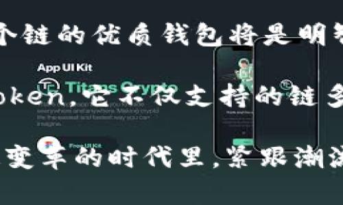 截至我最后的知识更新（2023年10月），imToken 钱包是一个广泛使用的加密货币钱包，支持多种区块链资产，包括以太坊、比特币、EOS 及其子生态链等。对于火币链（Huobi Chain），imToken 钱包也在不断更新和扩展其支持的区块链网络。

火币链以其高效的交易速度和低交易费用而闻名，吸引了许多开发者和用户。imToken 的开发团队为了满足用户需求，逐步集成了火币链的资产。这不仅使用户能够更便捷地管理火币链上的资产，还能参与火币链生态中的各种应用。

### 如何在 imToken 钱包中使用火币链

如果你想在 imToken 中使用火币链，以下是一些基本的步骤：

1. 下载与安装 imToken
首先，确保你已经安装了最新版的 imToken 钱包。你可以从官方网站或应用商店下载。

2. 创建或导入钱包
如果你是新用户，可以选择创建一个新的钱包。如果你已有钱包，可以使用助记词或私钥导入。

3. 添加火币链
在钱包的“资产”或“链管理”界面中，寻找火币链。如果未默认显示，你可能需要手动添加火币链。按照提示完成相关设置。

4. 转账与管理资产
一旦成功添加火币链，你可以在钱包内进行转账、接收和管理资产。还可以查看火币链上的各类去中心化应用（DApp）。

### 火币链的优势

火币链之所以受到青睐，主要在于以下几点：

1. 交易速度快
火币链采用了高效的共识机制，确保了交易的快速确认。这对用户而言，意味着更流畅的交易体验。

2. 低交易费用
相比于以太坊等其他网络，火币链的大多数交易费用较低，非常适合频繁交易的用户。

3. 生态丰富
火币链上有诸多优质的去中心化应用，这些应用涵盖了借贷、交易、游戏等多种场景，为用户提供了丰富的选择。

### 个人经历与思考

在我接触加密货币的早期，曾尝试过多个钱包。最开始时，我也曾因为不熟悉操作而感到困惑。记得我第一次使用一个新钱包时，手足无措地盯着屏幕，心想：“这到底怎样操作才行？”不过，通过一个个探索，我逐渐上手，开始理解它们的运作机制。

在使用imToken 钱包的过程当中，我发现它的用户界面友好，支持多种币种，这让我感到非常方便。最让我印象深刻的是，它帮助我轻松管理了多个资产，包括我在火币链上的投资。正因如此，我也逐渐爱上了这个钱包，并与朋友们分享我的经验。

我也注意到，随着区块链技术的不断发展，火币链的生态正变得越来越庞大，其背后的项目越来越多，这无疑为我们普通用户提供了更多的投资与参与机会。当我看到哪些新项目上线，便会忍不住去研究一下，思考它们的未来潜力。

### 未来展望

随着加密市场的不断发展，火币链及其相关的资产将在未来迎来更多的创新和变革。我个人认为，选择支持多个链的优质钱包将是明智的选择。通过这些钱包，我们可以更为便捷地进行资产管理，同时降低了错过新机会的风险。

在未来的日子里，如果你还在考虑是否要使用火币链，或者选择一个合适的钱包，我个人诚挚推荐你尝试 imToken。它不仅支持的链多，还能提供一个较为安全风控体系，保障我们的资产安全。

不论你是加密货币新手还是老手，相信 imToken 都能为你带来不一样的体验。希望每个用户都能在这个快速变革的时代里，紧跟潮流，把握机遇，实现财富的增长！