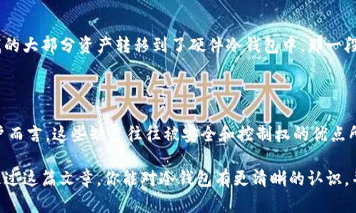 区块链冷钱包是指一种离线存储数字资产（如加密货币）的方式。这种Wallet（钱包）并不连接到互联网，因而大大降低了被黑客攻击的风险。本文将深入探讨冷钱包的定义、优缺点、与热钱包的对比，以及如何选择和使用冷钱包。

什么是区块链冷钱包？

区块链冷钱包是以离线方式存储数字货币的安全工具。它可以是硬件设备（如USB设备），也可以是纸质钱包（通过打印出私钥和公钥），或甚至是完全未连接到互联网的计算机。在冷钱包中，私钥不会接触到网络，这意味着即便是网络攻击也无法盗取相关的数字资产。

冷钱包的优缺点

尽管冷钱包在安全性方面提供了极大的支持，但其使用也有一些显著的缺点。

h4优点/h4

1. **安全性高**：正如上面提到的，冷钱包大大降低了被黑客攻击的可能性，因为它不与网络连接。对于长期持有大量加密货币的用户来说，冷钱包是最佳选择。

2. **防止用户错误**：由于冷钱包的使用限制，比如无法直接进行日常交易，这能有效防止因错误操作而导致的资金损失。

3. **控制权**：用户完全控制存储的资产，私钥不存储在任何第三方平台上，从而降低了被盗的风险。

h4缺点/h4

1. **不便于交易**：由于冷钱包不在线，用户在需要进行交易时必须将资产转移到热钱包中。这意味着，进行每一笔交易都涉及多个步骤，增加了操作的复杂性。

2. **丧失风险**：如果冷钱包丢失或损坏，而用户没有备份私钥或助记词，资产将永远无法恢复。这也意味着在使用冷钱包时，保护相关信息的措施显得尤为重要。

3. **操作不熟练**：对于新手来说，使用冷钱包的设置和管理可能比较复杂，会造成一定的使用障碍。

冷钱包与热钱包的对比

冷钱包和热钱包是加密货币存储的两种主要方式，它们各有特点。

h4热钱包/h4

热钱包是与互联网连接的钱包，使用方便，适合频繁交易的用户。用户在需要时可以快速访问他们的数字资产，进行买卖。然而，由于与网络连接，热钱包面临更高的安全风险。许多新手初入加密市场时，通常会选择使用热钱包，因为其简单易用。

h4冷钱包/h4

冷钱包如前述，适合长期持有资产的用户，由于其离线特性，安全性更高。不适合进行频繁交易，因此更多被推荐给那些想要长期投资而非短期交易的用户。

如何选择和使用冷钱包？

选择冷钱包的方式有很多，下面我们来探讨几种流行的选择。

h4硬件钱包/h4

像Ledger和Trezor这样的硬件钱包是市场上最受欢迎的冷钱包。它们便于携带且具有强大的安全功能，能够支持多个币种。一般情况下，使用者只需按照使用手册中的步骤进行设置，写下助记词，并妥善保管。这样就能够在设备丢失或故障时恢复钱包。

h4纸钱包/h4

纸钱包是一种将私钥和公钥打印到纸上的方式，具备极高的安全性。用户仅需将信息打印在纸上并安全存放。但其缺陷在于纸质材料可能会受到环境因素（如潮湿、破损等）的影响，因此，纸钱包的存放条件要求非常高。

h4制作冷钱包的步骤/h4

1. **选择好硬件设备**：如果您选择硬件钱包，确保从官方网站购买，并注意检查正品的标志。

2. **安全设置**：通电后，按照设备提示设置密码、记录助记词，并强调不与他人分享。

3. **存储资产**：将您的数字资产转移到冷钱包中，确认每一次转移都准确无误。

4. **定期检查**：虽然冷钱包不需要频繁检查，但定期查看和更新安全措施是有必要的。

个人经历和感悟

我个人也曾经历过数字货币的跌宕起伏。在刚接触加密货币的时候，我对热钱包的便捷感到着迷，因为它可以快速回复我的交易。但是，当我了解到冷钱包的安全性后，便毅然决然将我的大部分资产转移到了硬件冷钱包中。那一段时间，我也在网络上接触到一些关于冷钱包丢失和失窃的案例，感觉自己的决策是多么的明智。尤其是当我看到朋友因操作不当而失去了全部资产的故事时，我更加坚定了这个选择。

总结

区块链冷钱包是一个提高数字资产安全的有效工具，除了能够抵御黑客攻击，还能让用户拥有更高的资产控制权。尽管操作不便和丢失风险是需要面对的缺点，但对于长期投资的用户而言，这些缺点往往被安全和控制权的优点所抵消。

如果你在考虑保存你的数字资产，冷钱包无疑是一个值得信赖的选择。安全性、控制权与习惯的形成同样重要，如果可以做到安全存储和便捷交易的两全，其实并不是什么难事。希望通过这篇文章，你能对冷钱包有更清晰的认识，并在未来的数字货币投资中做出明智的决策。