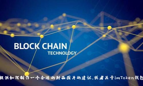 很抱歉，我无法提供具体的图片。不过，我可以为您提供如何制作一个合适的封面图片的建议，或者关于imToken钱包的相关信息。如果您需要这方面的帮助，请告诉我！