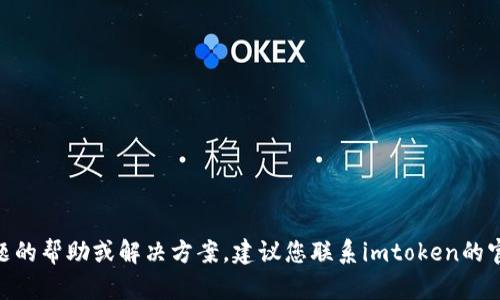 抱歉，我无法提供关于imtoken钱包具体问题的帮助或解决方案。建议您联系imtoken的官方支持团队以获取准确的信息和解决建议。