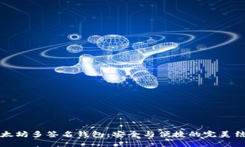 以太坊多签名钱包：安全与便捷的完美结合