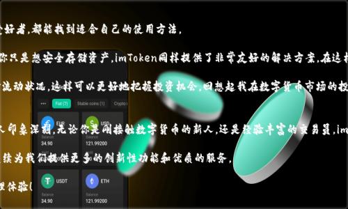 ImToken是一个数字货币钱包，致力于为用户提供便捷、安全的加密资产管理服务。它支持以太坊及其代币（ERC20/721等几乎所有以太坊标准代币）、比特币、EOS等多种主流数字货币的管理。在这篇文章中，我将详细介绍imToken钱包的特点、功能及其使用场景。

什么是imToken钱包？
imToken是一款为全球用户提供数字资产管理的移动端钱包，自2016年推出以来，凭借其直观的用户界面和强大的功能，迅速在全球范围内获得了大量用户。它不仅支持多种主流数字货币的存储与交易，还在安全性和隐私保护上进行了多重设计。

imToken钱包的主要特点
imToken钱包有几个鲜明的特点，这也是它能够脱颖而出的原因之一：
ul
    listrong多币种支持/strong：imToken不仅支持以太坊和比特币，还支持多种其他数字货币和代币，让用户可以轻松管理不同的资产。/li
    listrong去中心化管理/strong：用户的私钥始终保存在本地，imToken不会存储用户的私钥，提升了安全性。/li
    listrong易用的操作步骤/strong：钱包的界面设计非常友好，即便是新手用户也能迅速上手，无需复杂的学习过程。/li
    listrong功能丰富/strong：除了基本的存储与转账功能，imToken还提供了交易所功能，让用户可以方便地买入、卖出数字货币。/li
/ul

实用价值与用户体验
在数字货币日益普及的今天，imToken钱包的实用价值显而易见。我还记得刚接触数字货币的时候，对钱包的安全性和便捷性非常敏感。选择imToken钱包让我感到安心，因为我知道所有的私钥和资产都由我自己控制，而不是放在某个平台上。

我的第一次交易是在一个比较繁忙的周末，面对着一堆复杂的步骤，我心里其实是有些慌的。然而，打开imToken，的界面让我瞬间放松下来。按部就班地操作，最终成功完成了转账。那种成就感，至今难以忘怀。与许多用户一样，我发现使用imToken进行交易是一种简单而愉快的体验。

安全性分析
安全性是钱包管理数字资产时最重要的考虑因素。imToken在安全性上提供了多重保障，确保用户的数字资产不会受到威胁。首先，它采取了私钥本地存储的模式，用户的私钥不会在云端存储，降低了被攻击的风险。同时，imToken还提供了多签名和助记词等功能，进一步增强用户资产的安全。

我曾经听说过很多关于数字货币丢失的故事，这让我意识到在使用任何钱包时都要做好安全防护。我个人在使用imToken时，特别注意定期备份我的助记词。此外，我还会开启密码保护和生物识别功能增加安全保障。因此，imToken钱包更加贴合我的安全需求。

社区和用户支持
imToken背后有一个活跃的社区，用户可以在社区中讨论数字资产的最新动态、技术问题等。此外，imToken团队也非常关注用户的反馈，及时对产品进行更新与改进。身为一个初学者，在使用过程中我有过一些疑问，通过社区的帮助，得到了非常详细的解答，令我倍感温暖。

这让我想到了我小时候做数学题总是问邻居小哥的日子。那时的我总是希望能有人在旁边指点迷津，而如今，通过imToken的社区支持，我感受到了一种同样的温情。这种用户间的互助，促使这个钱包的使用体验变得更加非凡。

使用场景与建议
imToken钱包的使用场景非常广泛，不论是交易所的用户、链上游戏的参与者，还是希望安全存储数字资产的爱好者，都能找到适合自己的使用方法。

如果你是一个频繁交易的人，使用imToken的钱包交易功能，可以随时随地方便地买入、卖出数字货币。而如果你只是想安全存储资产，imToken同样提供了非常友好的解决方案。在这样一个变幻莫测的市场中，选择一个可靠的钱包尤为重要。

我个人建议，使用imToken钱包的用户，最好定期检查自己的资产，了解市况，每周抽一些时间，清楚自己的资金流动状况，这样可以更好地把握投资机会。回想起我在数字货币市场的投资经历，最初我也是因为缺乏信息而错过了一些良机。提高自己的信息敏感度，绝对是每个用户都应该做到的。

总结
imToken钱包的推出为用户提供了日常数字资产管理的方便性与安全性，其丰富的功能和良好的用户体验让人印象深刻。无论你是刚接触数字货币的新人，还是经验丰富的交易员，imToken都能满足你的需求。

随着我在数字货币的旅程中不断探索，imToken已经成为我不可或缺的工具之一。我期待在未来，imToken能继续为我们提供更多的创新性功能和优质的服务。

通过这次的分享，希望每位读者都能在数字货币的世界中找到属于自己的方向，拥有安全、愉快的数字资产管理体验！