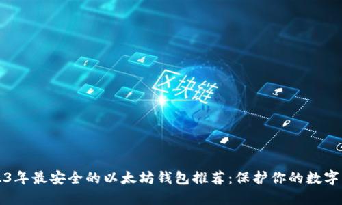 2023年最安全的以太坊钱包推荐:保护你的数字资产