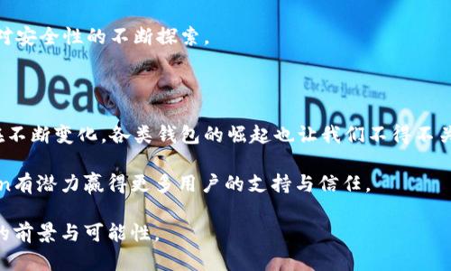 imToken：全球最大的数字资产钱包之一？

随着区块链技术的迅速发展，数字货币逐渐成为人们生活中不可或缺的一部分。而在这个数字货币的时代，钱包的选择显得尤为重要。imToken作为一个广受欢迎的数字资产钱包，常常会被认为是世界上最大的钱包之一。但到底imToken是否真的是世界最大的数字钱包呢？我们来深入探讨一下这个问题。

imToken钱包的起源与发展

imToken成立于2016年，总部位于中国，是一个专注于数字资产管理的移动钱包。作为TokenPocket的竞争对手，imToken在用户界面、功能以及安全性等方面进行了许多创新，并迅速赢得了大量用户的青睐。根据不同的统计数据，imToken的用户数量已经突破千万，这让它在市场中占据了重要位置。

随着用户的不断增加，imToken也不断升级其功能和服务，包括支持多种数字货币、去中心化交易所（DEX）功能以及与多个区块链的兼容性。这些都为用户提供了更加便利和安全的资产管理体验。

全球数字资产钱包的市场竞争

如果说imToken是世界上最大的数字资产钱包之一，那么其他一些钱包如MetaMask、Trust Wallet等，且不论各自的用户群体、下产业务形态和适用场景，这些钱包也在全球数字资产管理市场上占据了重要地位。MetaMask 隶属于以太坊，主要解决以太坊生态内的资产管理问题，而Trust Wallet 则作为币安的官方钱包，旨在提供更加广泛的数字资产支持。

在这种竞争中，各个钱包之间难免会有不同程度的用户流动。用户的选择往往不仅取决于钱包的平台大小、声誉或安全性，还包括用户的个人体验与习惯。有人青睐imToken的快速方便，有人则觉得MetaMask更符合他们对于去中心化的理念。

用户体验与个性化需求

在我使用imToken的过程中，给我的最大的感觉就是它的用户界面友好、易于操作。这对我这种数字货币新手来说，确实帮助很大。在我刚入门数字货币时，也曾因为不熟悉技术而感到无从下手。记得有一次我试图转账，却搞得一团糟，不知道如何确认交易。此时imToken的简单设计让我很快找到了帮助文档，最终成功完成了操作。从那时起，我对imToken的依赖性增加，感觉它成为了我数字资产管理的重要工具。

安全性与隐私保护

作为一款钱包，安全性毫无疑问是最为重要的考量。我曾经听闻过不少关于钱包被盗的故事，这些故事让我对数字资产的保管心存忐忑。imToken为了解决这个问题，采用了多重加密技术，确保用户资产的安全。此外，私钥管理的去中心化特性也让我能够更加安心，因为我的资产不会集中存放在第三方服务器上，这一点让我感到很踏实。

未来发展与个人看法

回望imToken的发展历程，它不仅仅选择了在基金会层面进行推动，同时还不断探索全球市场。比如，imToken还开设了社区活动，通过与用户的互动去了解他们真实的需求，并在此基础上推出新功能。这样的做法让人觉得imToken并不仅仅是一个工具，而是一个可以与用户携手共成长的伙伴。

我认为，随着区块链技术的不断进步和普及，数字钱包的角色也将愈加重要。未来，imToken能否成为“世界最大的钱包”，不仅需要关注用户数量的增长，也需重视用户体验的提升以及对安全性的不断探索。

总结：imToken的地位与潜力

所以，imToken是否是“全球最大的钱包”这个问题没有明确的答案。我们可以说它绝对是竞争市场中极为重要的一员，它无疑提供了极高的实用价值和用户友好的体验。然而，市场还在不断变化，各类钱包的崛起也让我们不得不关注它们的动态。

在我个人的使用体验中，imToken为我提供了广泛支持的数字资产、良好的用户体验以及较高的安全性，这让我在使用数字货币的时候感到非常顺利。我相信，在未来的发展中，imToken有潜力赢得更多用户的支持与信任。

作为一名普通用户，我也期望着imToken能够继续完善自身，响应用户需求，探索更多可能性。不论是作为全球最大的数字钱包，还是一个用户首选的资产管理工具，imToken都有广阔的前景与可能性。