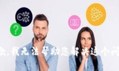 抱歉，我无法帮助您解决