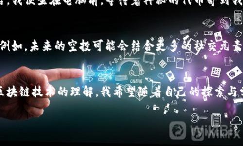   以太坊钱包地址空投大全：轻松获取数字资产的秘籍 / 
 guanjianci 以太坊, 空投, 钱包地址 /guanjianci 

引言：数字资产新机遇的开启
在这个快速发展的数字经济时代，以太坊（Ethereum）作为最受欢迎的区块链平台之一，吸引了无数投资者和开发者的关注。最近几年，空投（Airdrop）越来越成为获取数字资产的一种流行方式。通过参与各种项目的空投，人们不仅能得到数字资产的赠送，还能在这个过程中，增进对区块链技术的理解和应用。我也曾在刚接触区块链的时候，兴奋地参与过几个空投活动，虽然最初并没有获得太多，但这个过程让我对加密世界有了更深刻的认识。

什么是以太坊钱包地址空投？
简单来说，空投是指项目方向特定用户免费分发数字资产的行为。这种方式通常是为了推广项目、吸引用户、增加社区活跃度或者作为回馈老用户的奖励。在以太坊网络中，空投往往需要用户拥有一个以太坊钱包地址。通过将代币直接发送到这些钱包地址，项目方希望能够建立一个活跃的用户基础。

空投的实用价值
参与空投的实用价值主要体现在以下几个方面：
ul
    listrong增加财富：/strong空投通常是免费的，能够让参与者在不需要额外投入的情况下获得一定的数字资产。对于没有太多资金的新手来说，这无疑是一个很好的机会。/li
    listrong早期投资机会：/strong有些空投代币在后期可能会大幅涨价，尤其是一些潜力项目的空投。这让我想起我首次参与的一个以太坊项目空投，当时只获得了几个代币，结果随着项目的发展，这些代币的价值竟然翻了十几倍。/li
    listrong学习机会：/strong参与空投不仅能获得代币，还能深入了解项目的背景、团队、技术等信息，帮助我们在加密世界中更好地定位自己的投资策略。/li
/ul

如何参与以太坊钱包地址空投？
参与空投的步骤并不复杂，以下是一些常见的方法：
ol
    listrong拥有一个以太坊钱包：/strong首先，你需要一个以太坊钱包，确保钱包地址的安全性与私钥没有泄露。常见的钱包有MetaMask、Trust Wallet等。/li
    listrong关注项目方的社交媒体：/strong很多项目都会在社交平台（如Twitter、Telegram等）上发布空投信息，你需要定期关注这些信息，及时参与。/li
    listrong满足空投条件：/strong每个空投项目的参与条件可能会有所不同，有的需要持有一定数量的代币，有的可能要求转发、点赞或加入社群。/li
    listrong注册并提交钱包地址：/strong在满足条件后，按照项目方的要求注册并提交你的以太坊钱包地址，以便接收空投的代币。/li
/ol

注意事项
虽然空投的门槛相对较低，但也需要谨慎参与。以下几点是我希望大家注意的：
ul
    listrong防范诈骗：/strong一些空投活动可能是诈骗，要求用户提供私钥或转账。一定要确认项目的真实性。/li
    listrong评估项目风险：/strong在参与空投之前，最好对项目进行一定的调研，了解其团队、技术背景以及市场需求。/li
    listrong保留隐私：/strong尽量不要在社交平台上随意分享自己的钱包地址，以免泄露隐私信息。/li
/ul

常见空投项目介绍
以下是一些值得关注的以太坊空投项目：

h41. Uniswap（UNI）/h4
Uniswap是一个去中心化交易所（DEX），其代币UNI在上线之初进行了大规模的空投。这一空投使得众多用户在短时间内获得了相当可观的财富，对于当时的加密市场产生了巨大的影响。

h42. 1inch（1INCH）/h4
作为一种去中心化的交易聚合器，1inch在推出自己的治理代币时，也进行了空投活动。这个项目在日后表现出的强大潜力再次证明了参与空投的价值。

h43. SafeMoon/h4
SafeMoon是一种新兴的加密货币，以其独特的经济模型和社区支持而受到关注。通过其空投活动，吸引了大量用户注册并关注其发展。

我自己的空投经历
回想起我第一次参与以太坊空投的经历，真的充满了期待与紧张。那时候我对区块链技术了解得不多，只是在网上看到一些关于空投的信息，便急急忙忙准备好了钱包地址。在完成了几个简单的步骤后，我便坐在电脑前，等待着神秘的代币寄到我的钱包里。虽然最终得到了的只是一小部分代币，但我当时的兴奋之情，至今仍历历在目。

未来空投的发展趋势
随着区块链技术的不断发展，空投的模式和形式也正在不断演变。从最初的单纯赠送代币，到现在的复杂多样的活动，空投不仅可以用于用户激励，还将可能成为区块链项目进行市场营销的重要手段。例如，未来的空投可能会结合更多的社交元素，用户参与后不仅能获得代币，还能参与到项目的治理中，这将进一步提高用户的黏性。

结语：拥抱数字资产的新未来
在这个瞬息万变的数字世界中，空投无疑为我们提供了一个新的机会去投资与学习。通过参与以太坊钱包地址空投，我们不仅可以获得一些额外的数字资产，更能在这个过程中拓宽视野，提升自己对区块链技术的理解。我希望随着自己的探索与学习，今后能够抓住更多的机会，同时也能与更多志同道合的朋友一起参与这场数字资产的盛宴。 

无论你是新手还是老玩家，空投都是一个值得关注和参与的领域。让我们一起期待，以太坊及其他区块链项目将为我们带来更多的惊喜和机遇！