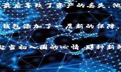   安全便捷的 imToken 以太坊钱包下载指南：轻松管理数字资产 / 
 guanjianci imToken,以太坊钱包,数字资产管理 /guanjianci 

引言
在当今数字货币盛行的时代，选择一款安全且便捷的数字资产钱包尤为重要。作为一个曾经的币圈小白，我在初入这个领域时也曾感到无从下手。如今，靠着摸爬滚打积累的一点点经验，我希望能将我的所见所闻分享给大家，特别是关于 strongimToken/strong 这款以太坊钱包的下载与使用心得。

为什么选择 imToken？
在数字货币钱包的选择上，imToken 历经市场的考验，凭借其安全性、用户友好性和强大的功能深受用户欢迎。首先，strongimToken/strong 支持多种数字货币，特别是以太坊及其代币。这对于我们这些投资以太坊的用户来说，无疑是个福音。此外，imToken 具有去中心化的特点，用户的私钥不被任何第三方所掌控，保证了资产的安全性。正是这份安全感让我有了更大的信心，不再担心资产随时可能出现的风险。

imToken 的下载步骤
现在我们来详细介绍 imToken 的下载步骤。在下载之前，请确保你的手机系统是符合要求的。
strong第一步/strong：打开应用商店（App Store 或 Google Play），在搜索框中输入“imToken”，然后点击下载。你也可以直接访问 imToken 的官方网站，那里会提供最新版本的下载链接，确保你获取到的是正品软件。
strong第二步/strong：下载完成后，点击应用图标打开 imToken。在初次使用时，你将看到欢迎页面，点击“开始使用”进入下一步。
strong第三步/strong：你有两个选择，创建新钱包或导入已有钱包。如果你是新用户，点击“创建新钱包”，按照提示设置密码并备份助记词。在我第一次使用 imToken 时，我感到创建新钱包的过程既简单又安全，让我快速上手。记得保存好助记词，这就像你的私钥，遗失后很难恢复钱包里的资产。

功能介绍
imToken 除了基础的存储和转账功能外，还具备许多其他特色功能。让我为大家一一介绍。
h4多链支持/h4
imToken 支持包括以太坊在内的多条区块链，这意味着你可以在同一个钱包中管理不同类型的资产。这对于我来说非常重要，因为我投资的不仅仅是以太坊，还有其他如比特币和一些小币种的项目。这个功能大大方便了我的资产管理，让我一目了然。

h4DApp 浏览器/h4
imToken 内置了 DApp 浏览器，让用户可以直接通过钱包访问各种去中心化应用。这让我想起我第一次尝试去中心化金融（DeFi）项目的时刻。当时，我只是在 imToken 的 DApp 浏览器里随意浏览，不料发现了一个有趣的流动性挖矿项目。简单的几步操作，我便成功赚取了一些收益，这种新奇的体验让我着迷。

h4实时行情追踪/h4
imToken 提供实时的数字货币行情，让你时刻关注市场动态。作为一个有着年轻心态的投资者，我很喜欢这种即时的信息更新，帮助我做出更快的决策。有时我甚至会在上班间隙打开 imToken 进行市场分析，随手查看自己持有的资产表现。

使用中的注意事项
虽然 imToken 是一款出色的钱包，但在使用过程中仍需注意一些事项。
h4安全性/h4
虽然 imToken 在安全性上做了很多保障，但我们的资产依旧需要自己负责。注意妥善保管助记词和密码，不要在网上随意输入。记得，我有一次看到一个朋友因为在不正规的渠道输入了助记词，最后导致了资产的丢失。他的经历让我深刻认识到安全性的重要。始终保持警惕，才是对自己投资最好的保护。

h4版本更新/h4
时常关注 imToken 的更新，确保使用的是最新版本。新版本常常会有各种修复和，更进一步提升安全和用户体验。每当我发现 imToken 有新版本更新时，都会第一时间进行升级，好像是给我的钱包添加了一层新的保障。

总结与个人感悟
总体来说，imToken 是一款非常实用的数字资产管理工具。凭借其简单易用的界面、多链支持以及强大的功能，我在管理和投资数字货币的过程中受益匪浅。每当看到自己的资产增长，我总会想起当初入圈的心情，那种新鲜感与兴奋感至今难以忘怀。
在这个快速变化的市场中，我也时常提醒自己，投资不仅仅是追逐利润，更重要的是积累经验与知识。正如我小时候喜欢记录日志，那些记载着点滴成长的文字，至今回忆起来总能让我微笑。
希望这篇关于 imToken 的分享能够对你有帮助，让我们在数字货币的旅程中共同成长，享受这个充满可能性的新时代！