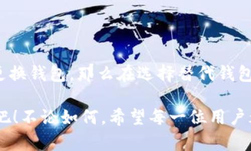 为什么要考虑删除imToken钱包？

随着数字货币和区块链技术的快速发展，数字钱包已经成为了我们管理资产的重要工具之一。而imToken钱包作为国内知名的钱包之一，自然吸引了很多用户的青睐。然而，用户在使用过程中可能会碰到一些问题或者有不同的需求，所以有考虑删除imToken钱包的想法。那么，删除imToken钱包是否有必要呢？我想从几个方面来分享我的看法。

安全性问题

安全性是数字钱包用户最为关心的问题之一。我记得刚接触数字货币的时候，身边有很多朋友都对钱包的安全性表示担忧。有些人因为深受黑客攻击的威胁而对自己的资产感到不安。因此，在决定是否删除imToken钱包之前，首先要评估钱包的安全性。对于有些用户来说，可能会觉得imToken钱包在某些方面的安全性不足，如多重签名机制的缺乏、私钥管理不当等。

在我的经历中，我曾经使用过多个数字钱包，包括imToken，但在一次中，我损失了很大一部分资产，这让我对钱包的安全性有了更深刻的认识。为了安全起见，我选择了使用硬件钱包，这让我在一定程度上减轻了对黑客攻击的担忧。

功能和用户体验

imToken钱包不仅支持多种数字货币的存储与管理，同时还提供了丰富的功能，例如DApp浏览、Token交换等。但随着市场的发展，用户的需求也在不断变化。或许有些用户感觉到了imToken在某些功能的灵活性或者用户体验上的不足。比如，有些人可能希望钱包能够支持更多的跨链交易，或者希望能有更简单易用的操作界面。

我曾经在使用imToken时，遇到了一些操作不够直观的问题，特别是在进行Token兑换时，新的用户往往会感到困惑。这让我在某些情况下考虑换用更用户友好的钱包。如果你也是遇到类似的情况，考虑删除imToken钱包并寻找其他更适合你的钱包也是一种选择。

资产整理与多重钱包管理

对于那些资产较多、交易频繁的用户来说，可能会选择创建多个钱包来进行资产管理。imToken钱包虽然方便，但如果你持有大量不同项目的Token，可能会觉得在一个钱包中管理这些资产并不够高效。在这种情况下，删除imToken钱包，将资产转移至其他更适合的管理工具上，显然是个不错的选择。

个性化需求与对比

每个用户的需求各不相同。比如，有些用户偏好于去中心化钱包，而imToken则为一个相对中心化的钱包。这让我想起了我和一个朋友的讨论，他更倾向于使用完全去中心化的钱包，认为这样可以减少对任何单一机构的依赖。而我则认为，imToken在某些情况下确实更加便利，尤其是在需要快速交易时。

在某个时候，我们开始对比不同的钱包。发现其实有些钱包在交易费用、用户体验上都比imToken优越。虽然我仍保留imToken，但也在思考在特定场景下是否应该删除它，转而使用其他钱包。不过，不可否认的是，imToken的钱包功能依然吸引了大量用户的支持与使用。

如何选择替代钱包

如果你真的决定删除imToken钱包，接下来要做的就是选择一个合适的替代钱包。在这个过程中，可以考虑一下几点：

ul
    listrong安全性：/strong选择一个有良好安全记录的钱包。/li
    listrong用户体验：/strong操作界面是否足够友好？交易流程是否简洁流畅？/li
    listrong社区支持：/strong选择一个有活跃社区支持的钱包，用户遇到问题时更容易获得帮助。/li
    listrong功能需求：/strong确保替代钱包能够满足你的特定需求，如支持的币种、是否能快速交易等。/li
/ul

我自己在选择替代钱包时，考虑了这些因素，并最终选择了一个兼具安全性和操作简单的钱包。使用体验上，确实让我觉得更舒服，有时候换个角度思考问题，或许能得到意想不到的解决方案。

总结

综合来看，是否删除imToken钱包实际上还是取决于用户的个体需求。在选择删除之前，建议先做一次全面评估，考虑安全性、用户体验、功能需求等因素。如果真的决定更换钱包，那么在选择替代钱包时也要多加对比，确保找到最适合自己的工具。记得，不论选择何种钱包，安全始终是放在首位的，千万不要掉以轻心。

在这个快速变化的数字货币世界中，适应和调整是必不可少的。如果你有了更好的选择，那就勇敢地去尝试；如果你觉得imToken钱包仍然符合你的需求，那就继续使用吧！不论如何，希望每一位用户都能在这个虚拟的大海里安全航行，实现自己的财富目标。